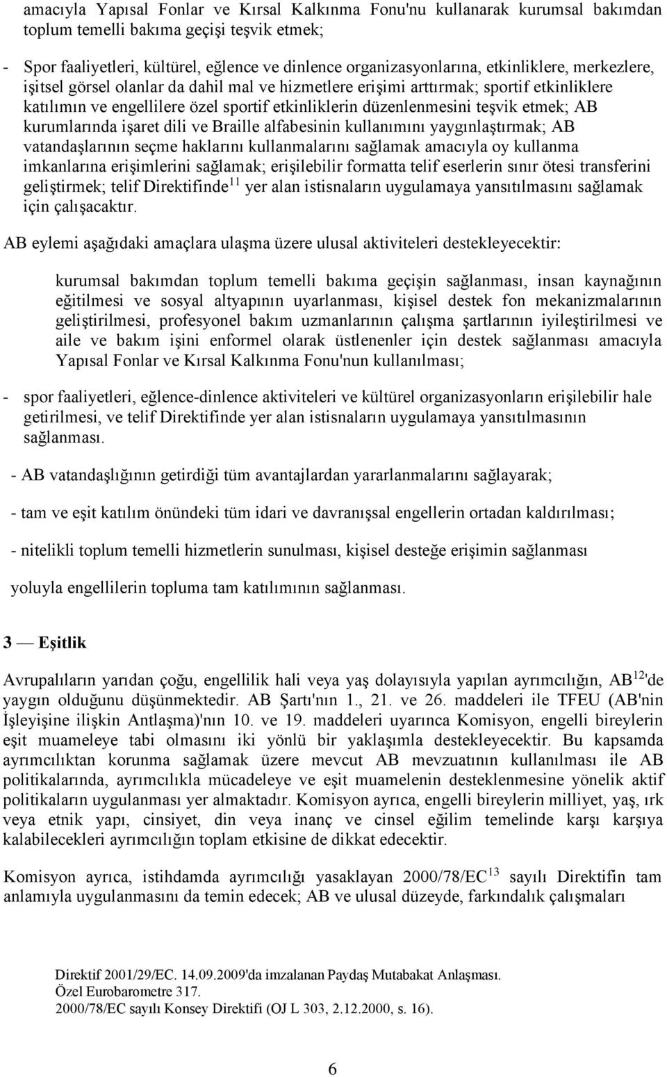 kurumlarında işaret dili ve Braille alfabesinin kullanımını yaygınlaştırmak; AB vatandaşlarının seçme haklarını kullanmalarını sağlamak amacıyla oy kullanma imkanlarına erişimlerini sağlamak;