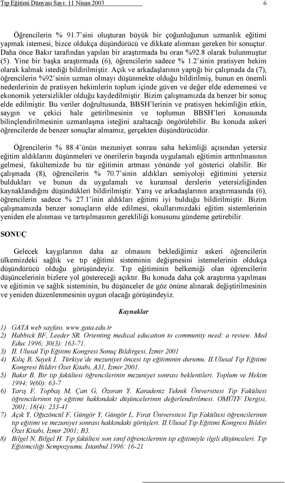 Daha önce Bakır tarafından yapılan bir araştırmada bu oran %92.8 olarak bulunmuştur (5). Yine bir başka araştırmada (6), öğrencilerin sadece % 1.