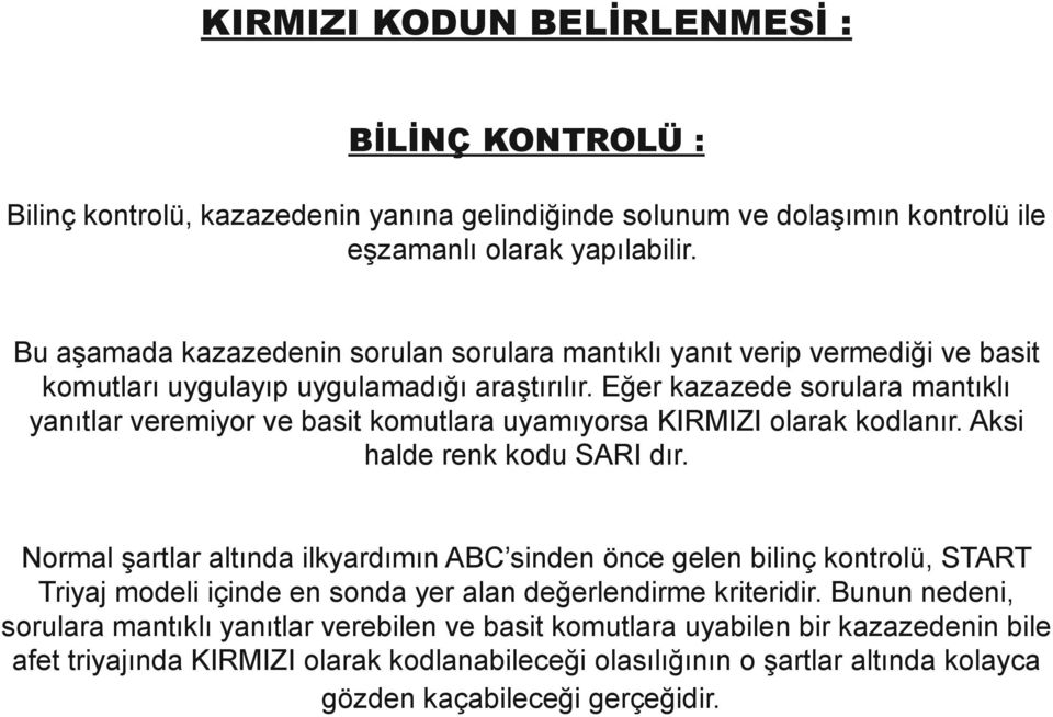 Eğer kazazede sorulara mantıklı yanıtlar veremiyor ve basit komutlara uyamıyorsa KIRMIZI olarak kodlanır. Aksi halde renk kodu SARI dır.