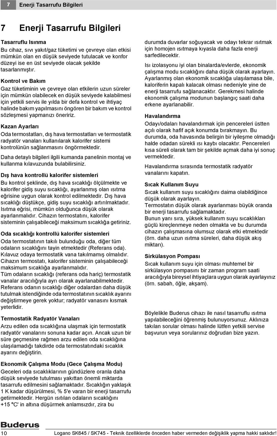 Kontrol ve Bakım Gaz tüketiminin ve çevreye olan etkilerin uzun süreler için mümkün olabilecek en düşük seviyede kalabilmesi için yetkili servis ile yılda bir defa kontrol ve ihtiyaç halinde bakım