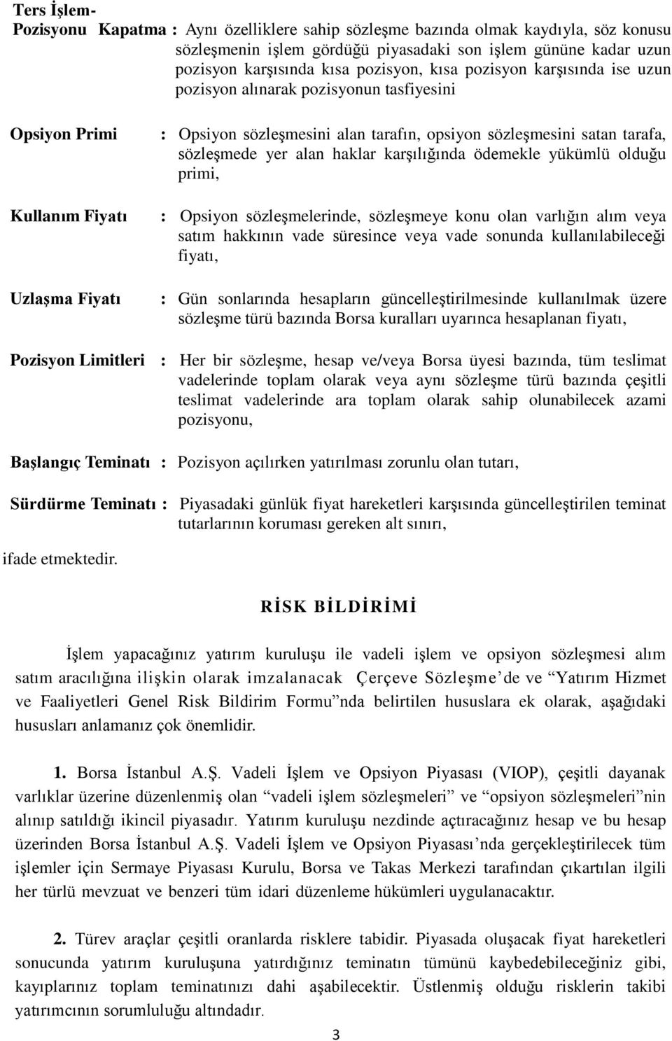 sözleşmede yer alan haklar karşılığında ödemekle yükümlü olduğu primi, : Opsiyon sözleşmelerinde, sözleşmeye konu olan varlığın alım veya satım hakkının vade süresince veya vade sonunda