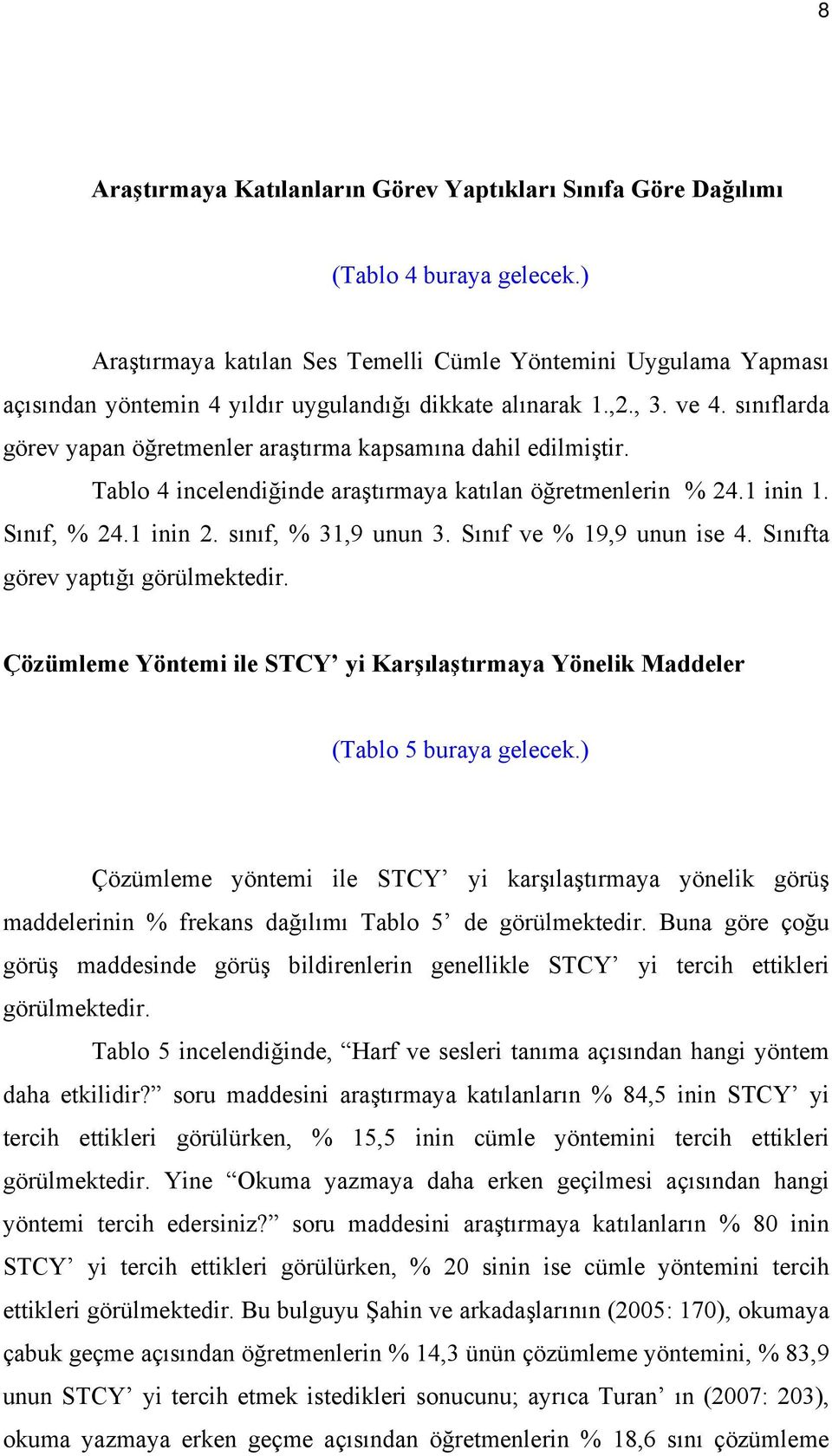 sınıflarda görev yapan öğretmenler araştırma kapsamına dahil edilmiştir. Tablo 4 incelendiğinde araştırmaya katılan öğretmenlerin % 24.1 inin 1. Sınıf, % 24.1 inin 2. sınıf, % 31,9 unun 3.