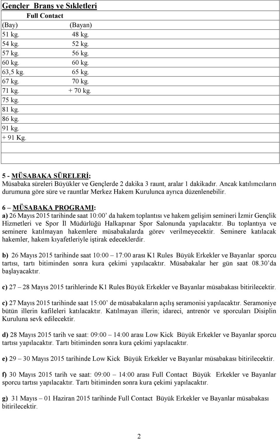 6 MÜSABAKA PROGRAMI: a) 26 Mayıs 2015 tarihinde saat 10:00 da hakem toplantısı ve hakem gelişim semineri İzmir Gençlik Hizmetleri ve Spor İl Müdürlüğü Halkapınar Spor Salonunda yapılacaktır.