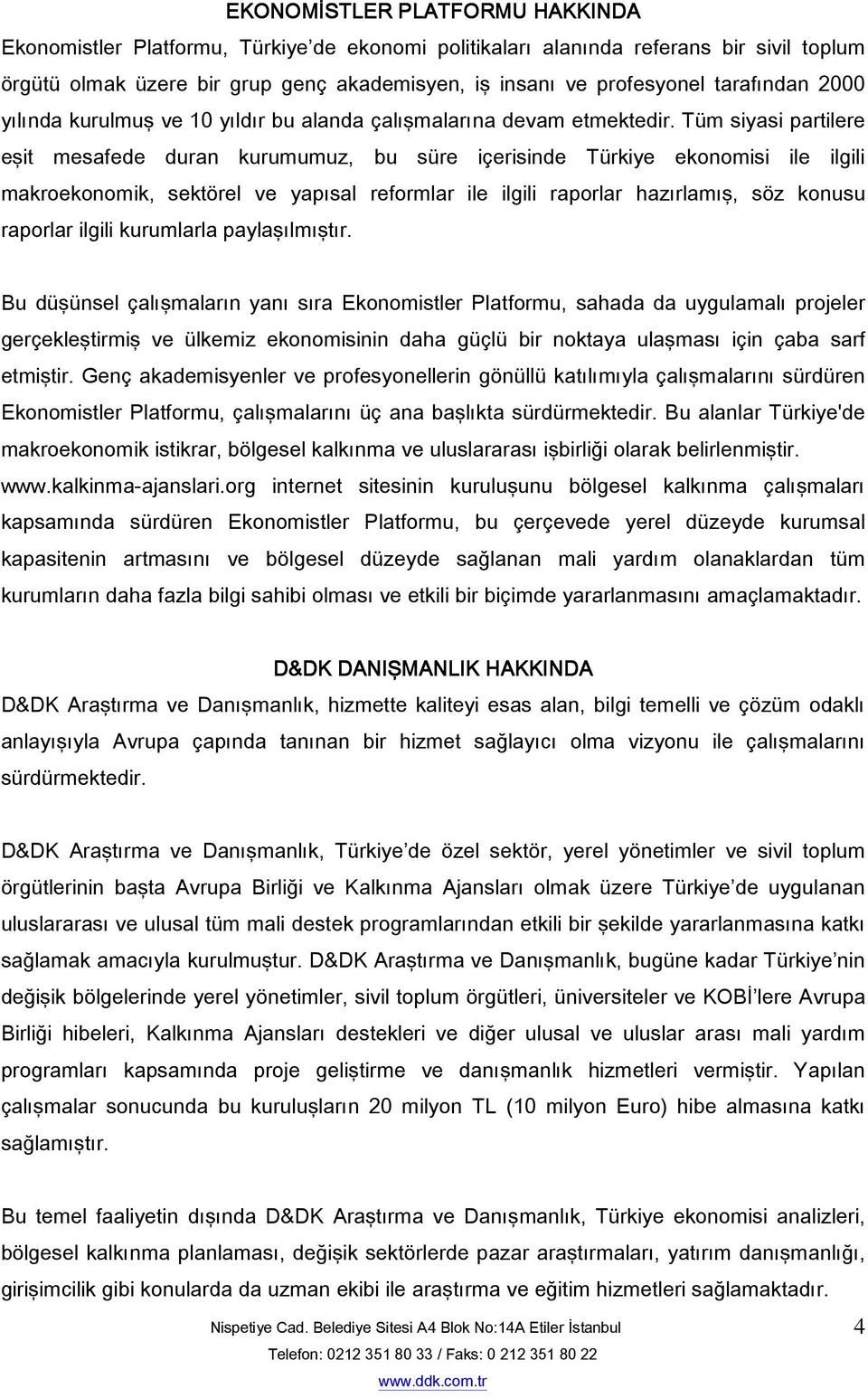 Tüm siyasi partilere eşit mesafede duran kurumumuz, bu süre içerisinde Türkiye ekonomisi ile ilgili makroekonomik, sektörel ve yapısal reformlar ile ilgili raporlar hazırlamış, söz konusu raporlar