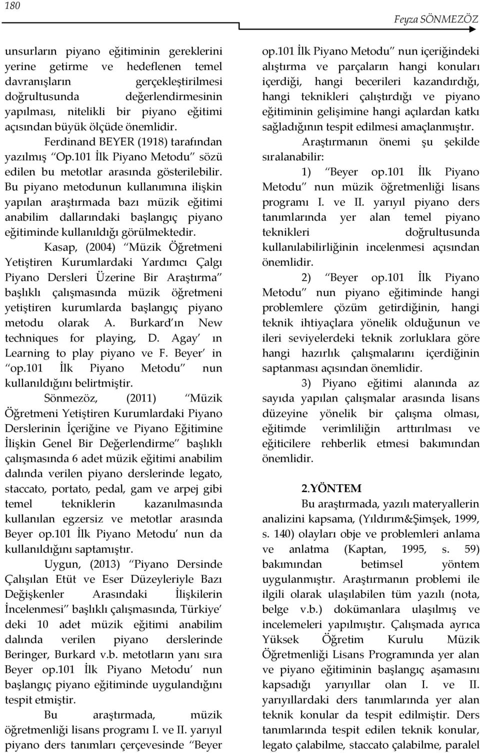 Bu piyano metodunun kullanımına ilişkin yapılan araştırmada bazı müzik eğitimi anabilim dallarındaki başlangıç piyano eğitiminde kullanıldığı görülmektedir.