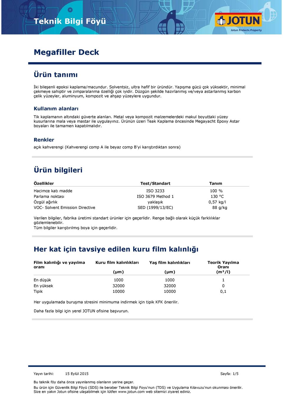 Düzgün şekilde hazırlanmış ve/veya astarlanmış karbon çelik yüzeyler, aluminyum, kompozit ve ahşap yüzeylere uygundur. Kullanım alanları Tik kaplamanın altındaki güverte alanları.