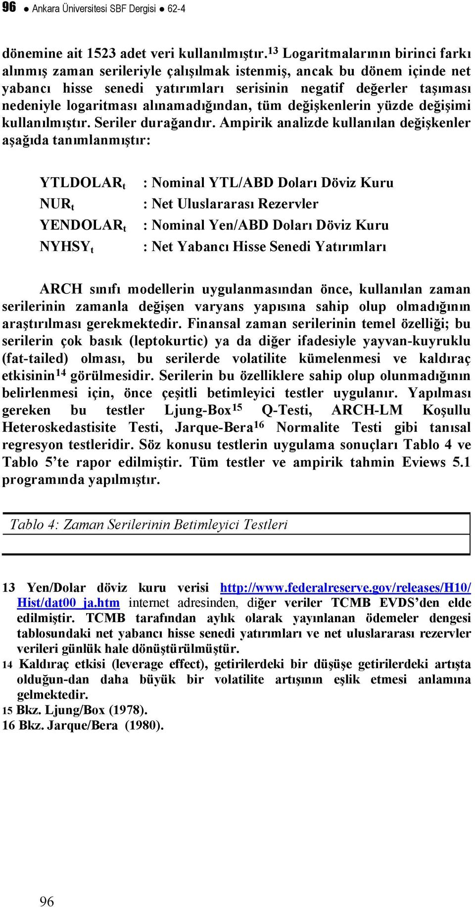 alınamadığından, üm değişkenlerin yüzde değişimi kullanılmışır. Seriler durağandır.