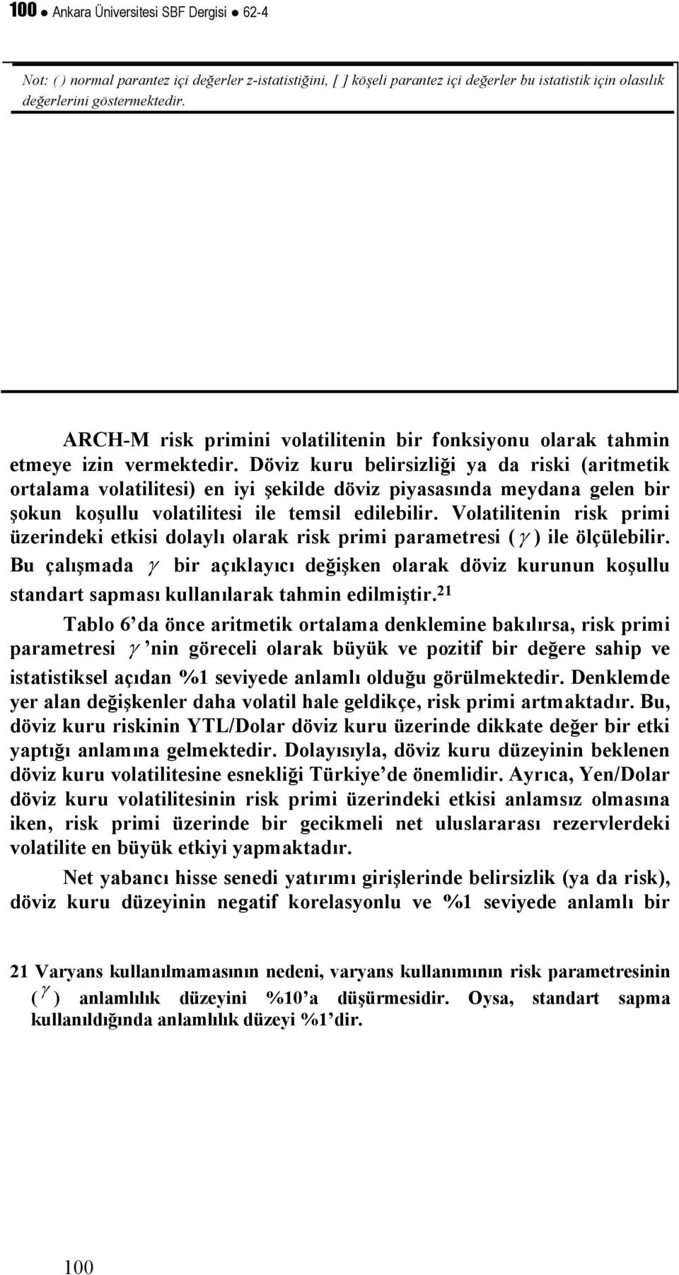 Döviz kuru belirsizliği ya da riski (arimeik oralama volailiesi) en iyi şekilde döviz piyasasında meydana gelen bir şokun koşullu volailiesi ile emsil edilebilir.