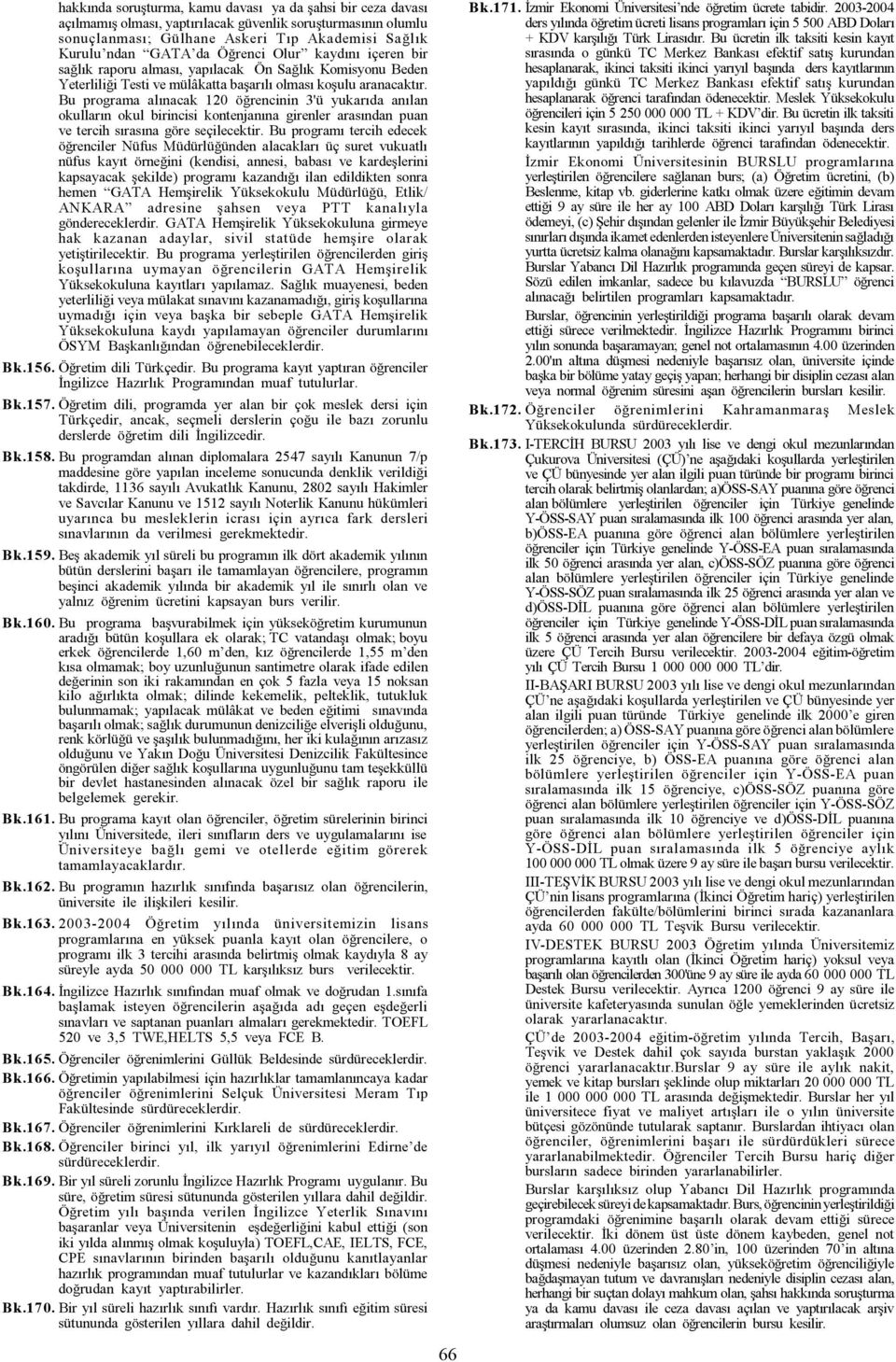 Bu programa alýnacak 120 öðrencinin 3'ü yukarýda anýlan okullarýn okul birincisi kontenjanýna girenler arasýndan puan ve tercih sýrasýna göre seçilecektir.