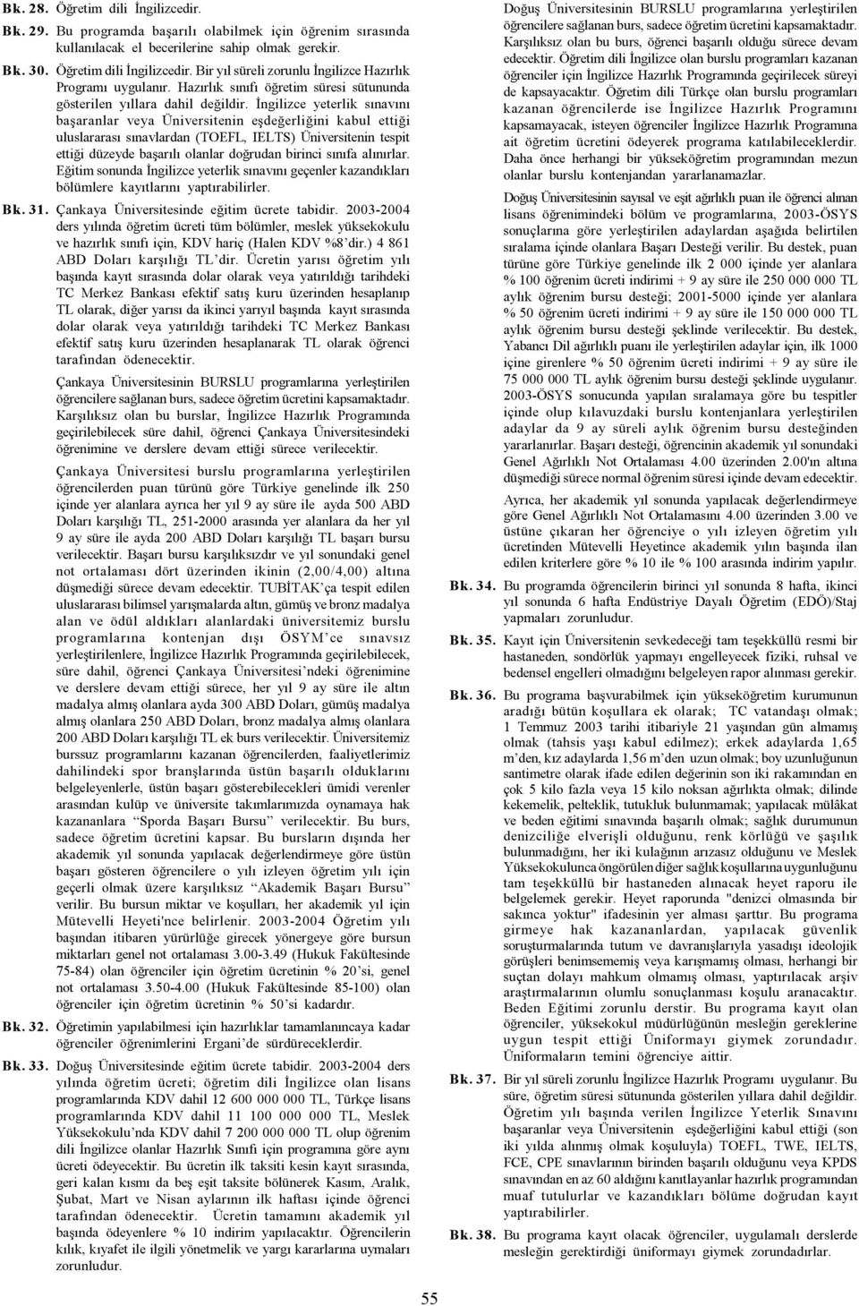 Ýngilizce yeterlik sýnavýný baþaranlar veya Üniversitenin eþdeðerliðini kabul ettiði uluslararasý sýnavlardan (TOEFL, IELTS) Üniversitenin tespit ettiði düzeyde baþarýlý olanlar doðrudan birinci