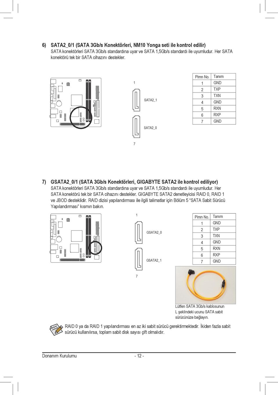 SATA2_ SATA2_0 GND 2 TXP 3 TXN 4 GND 5 RXN 6 RXP 7 GND 7 7) GSATA2_0/ (SATA 3Gb/s Konektörleri, GIGABYTE SATA2 ile kontrol ediliyor) SATA konektörleri SATA 3Gb/s standardına uyar ve SATA,5Gb/s