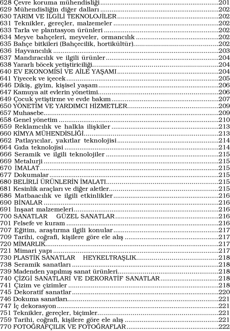 ..204 638 Yararlı böcek yetiştiriciliği...204 640 EV EKONOMİSİ VE AİLE YAŞAMI...204 641 Yiyecek ve içecek...205 646 Dikiş, giyim, kişisel yaşam...206 647 Kamuya ait evlerin yönetimi.