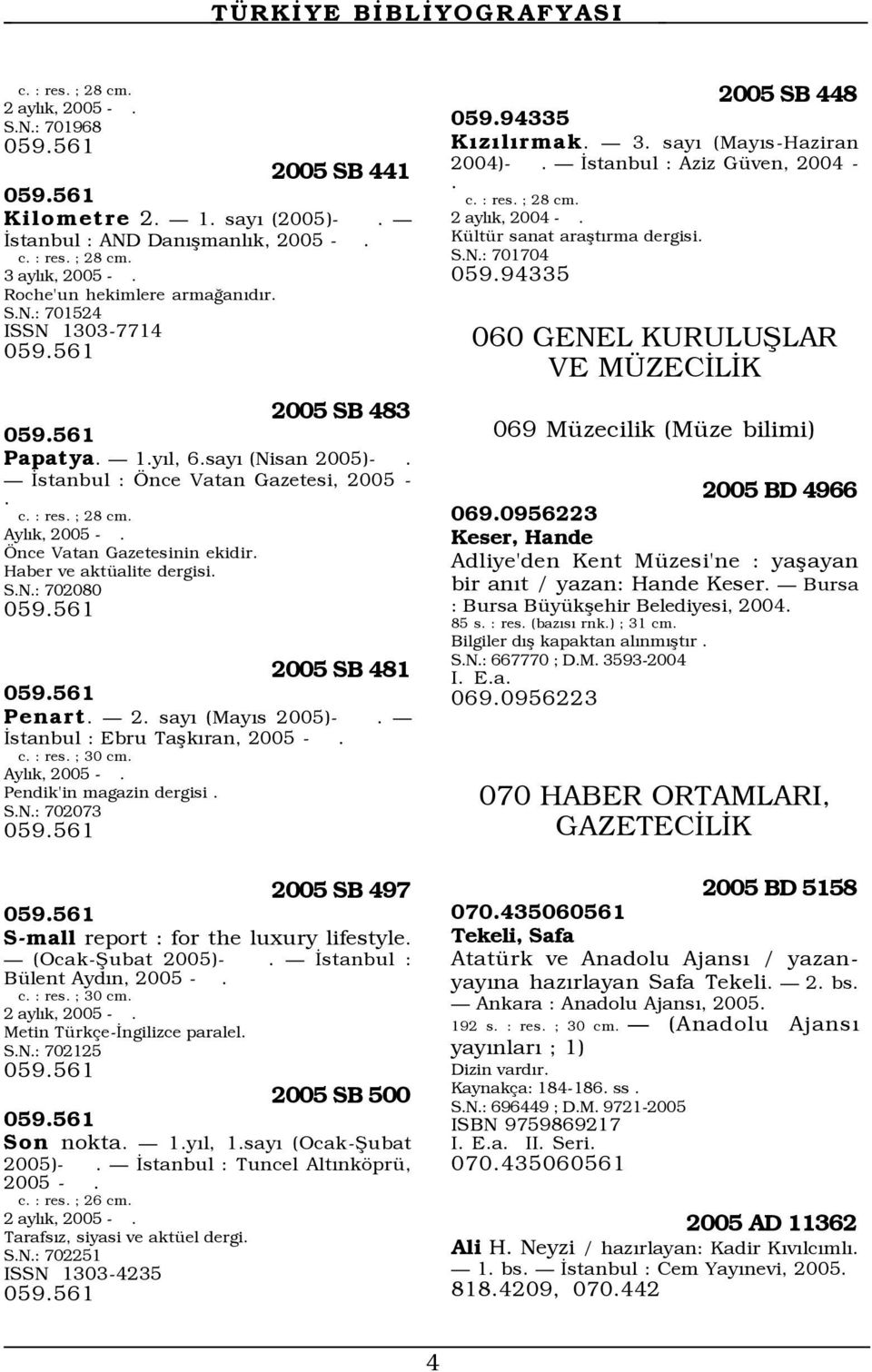 Önce Vatan Gazetesinin ekidir. Haber ve aktüalite dergisi. S.N.: 702080 059.561 2005 SB 481 059.561 Penart. 2. sayı (Mayıs 2005)-. İstanbul : Ebru Taşkıran, 2005 -. c. : res. ; 30 cm. Aylık, 2005 -.