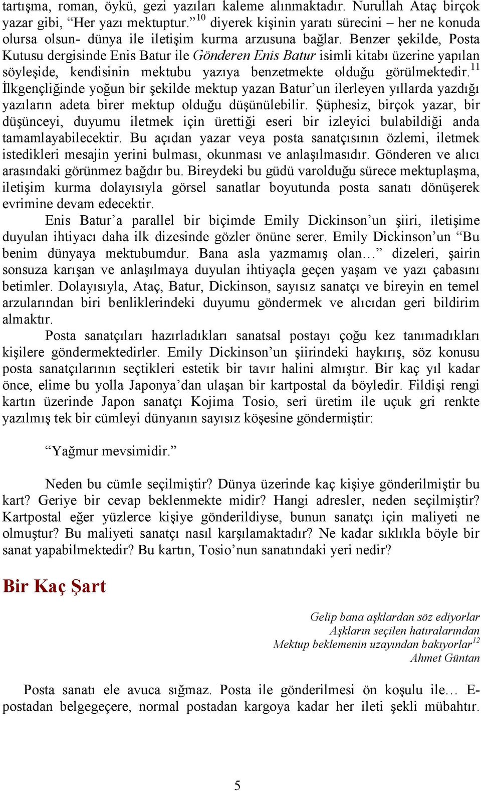 Benzer şekilde, Posta Kutusu dergisinde Enis Batur ile Gönderen Enis Batur isimli kitabı üzerine yapılan söyleşide, kendisinin mektubu yazıya benzetmekte olduğu görülmektedir.
