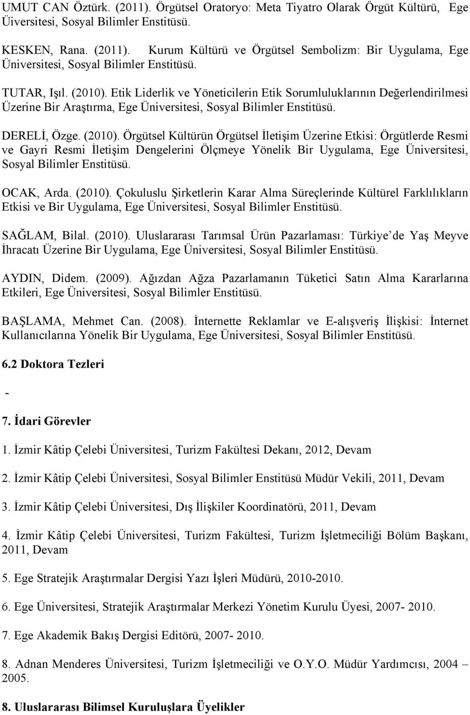 OCAK, Arda. (2010). Çokuluslu Şirketlerin Karar Alma Süreçlerinde Kültürel Farklılıkların Etkisi ve Bir Uygulama, Ege Üniversitesi, Sosyal Bilimler Enstitüsü. SAĞLAM, Bilal. (2010). Uluslararası Tarımsal Ürün Pazarlaması: Türkiye de Yaş Meyve İhracatı Üzerine Bir Uygulama, Ege Üniversitesi, Sosyal Bilimler Enstitüsü.
