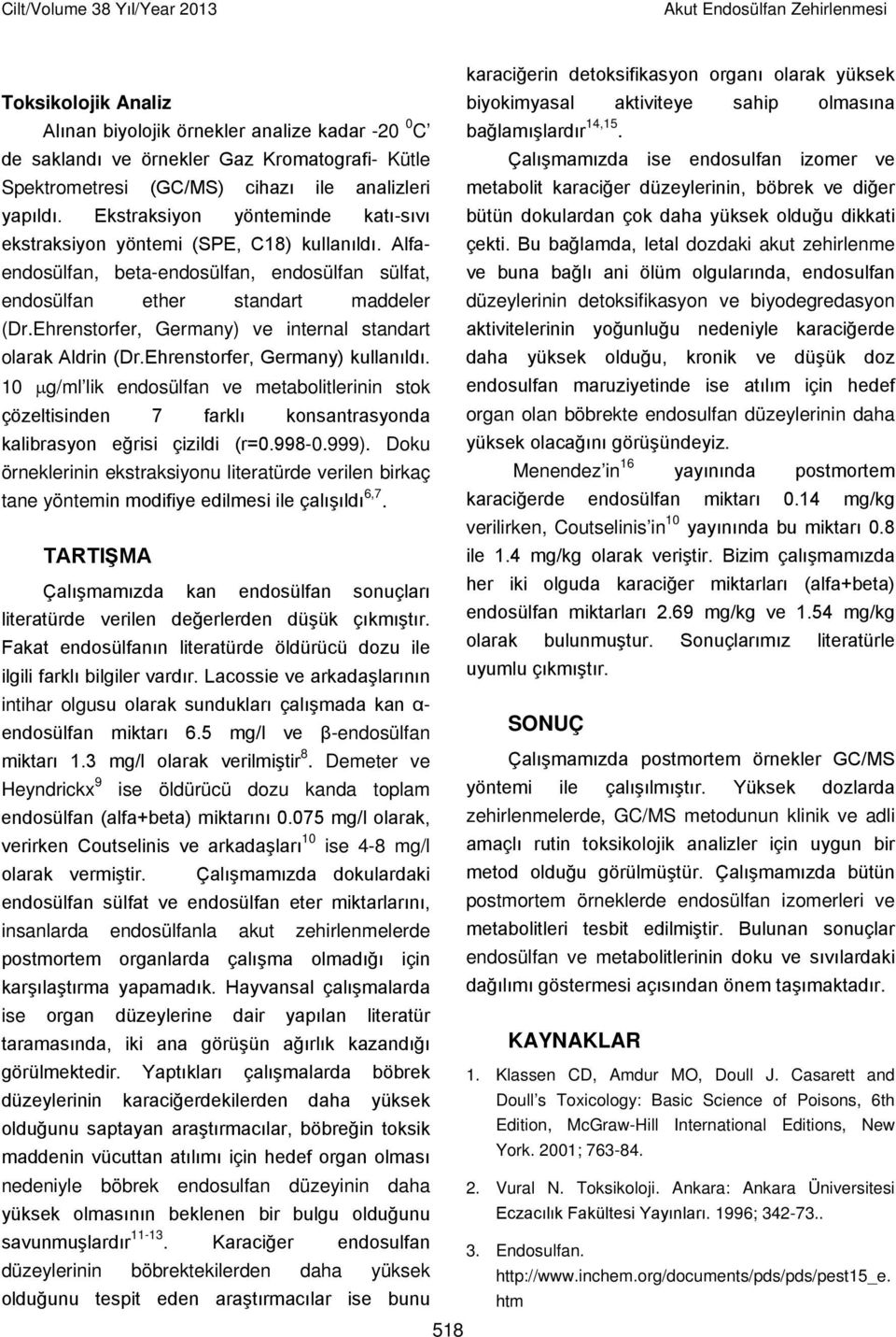 Çalışmamızda ise endosulfan izomer ve Spektrometresi (GC/MS) cihazı ile analizleri metabolit karaciğer düzeylerinin, böbrek ve diğer yapıldı.