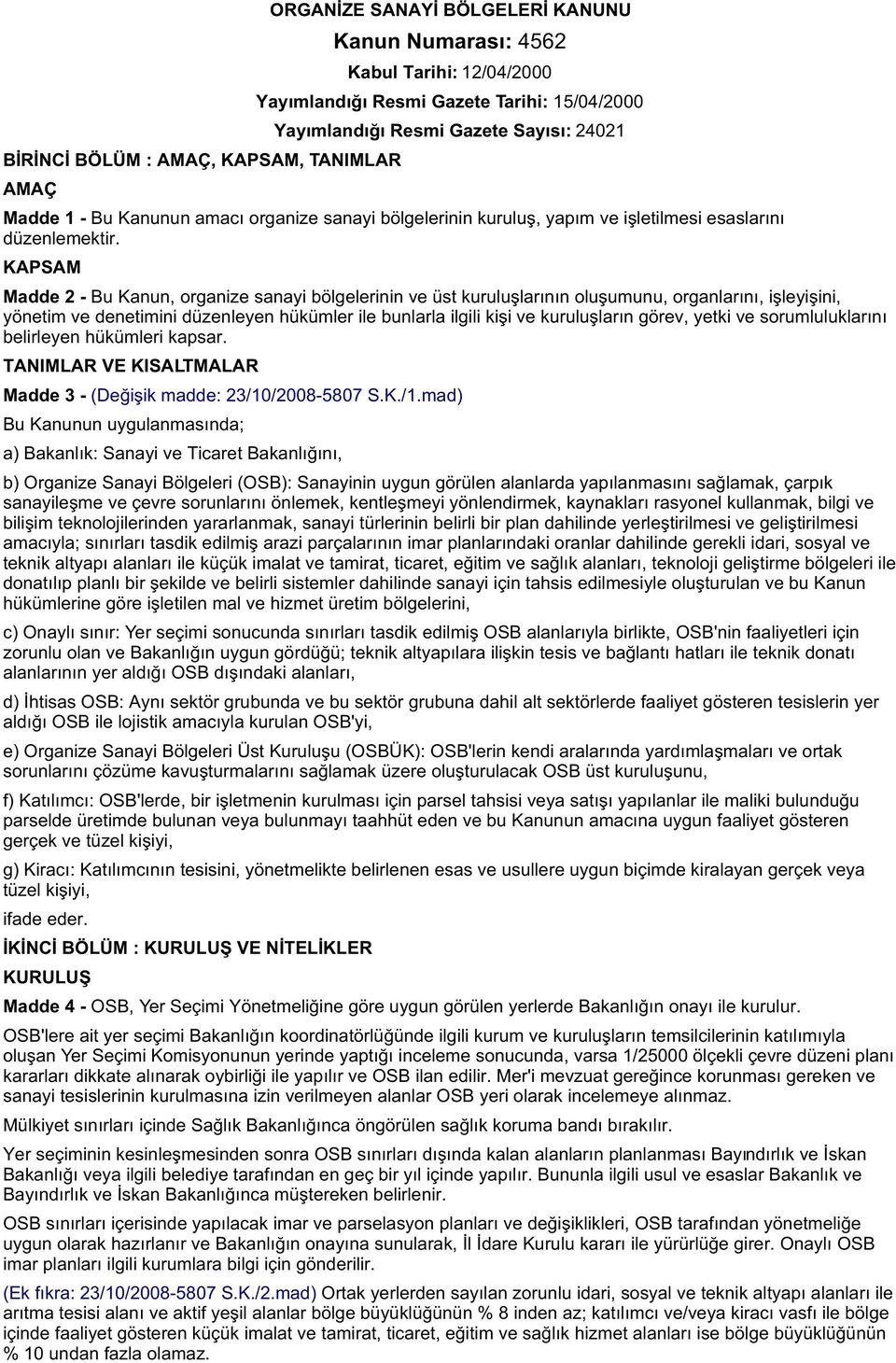 KAPSAM Madde 2 - Bu Kanun, organize sanayi bölgelerinin ve üst kuruluþlarýnýn oluþumunu, organlarýný, iþleyiþini, yönetim ve denetimini düzenleyen hükümler ile bunlarla ilgili kiþi ve kuruluþlarýn