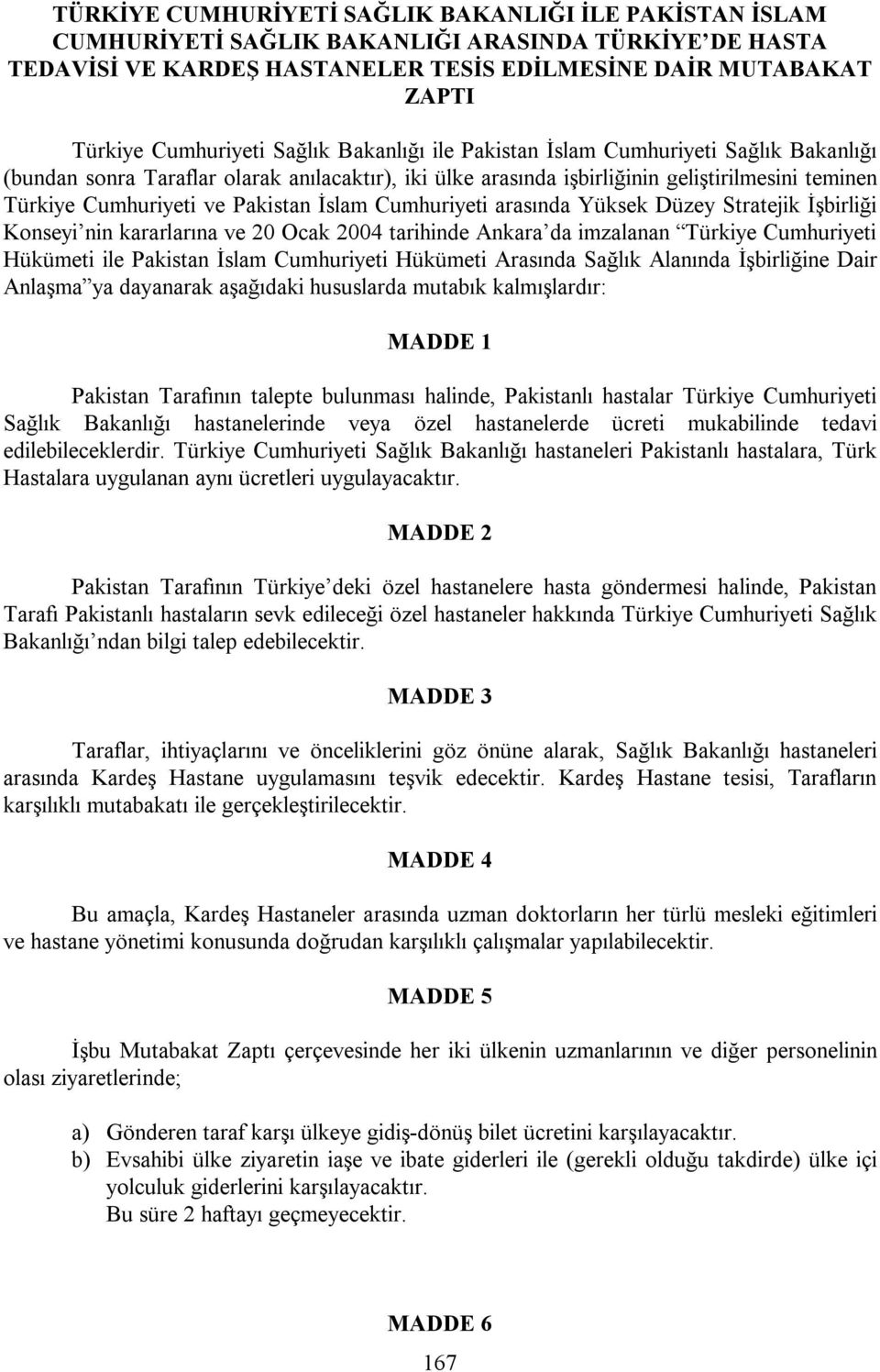 İslam Cumhuriyeti arasında Yüksek Düzey Stratejik İşbirliği Konseyi nin kararlarına ve 20 Ocak 2004 tarihinde Ankara da imzalanan Türkiye Cumhuriyeti Hükümeti ile Pakistan İslam Cumhuriyeti Hükümeti