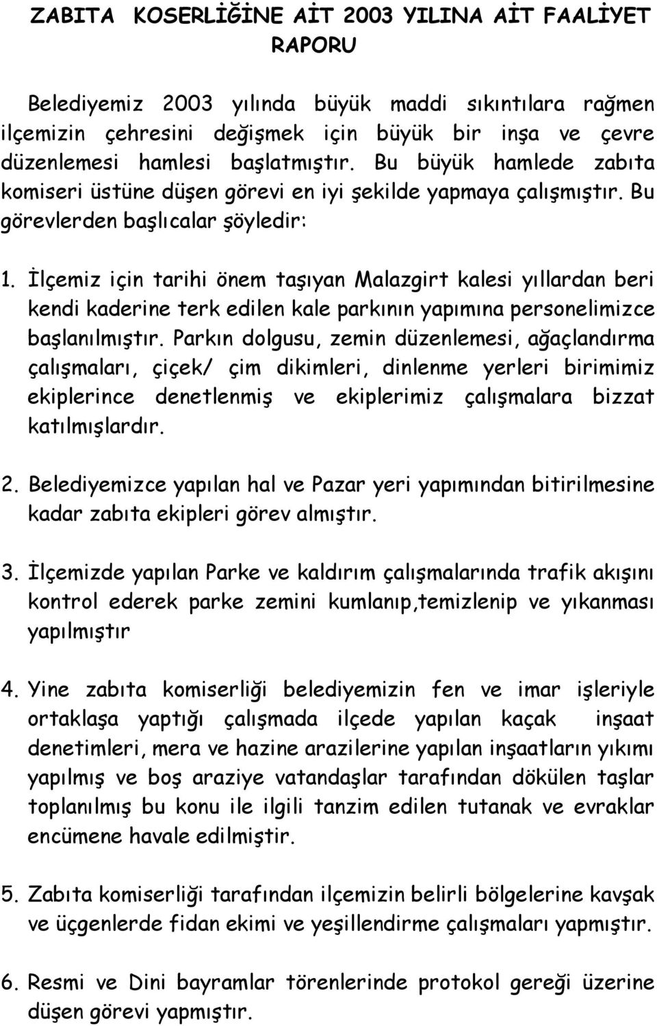 İlçemiz için tarihi önem taşıyan Malazgirt kalesi yıllardan beri kendi kaderine terk edilen kale parkının yapımına personelimizce başlanılmıştır.