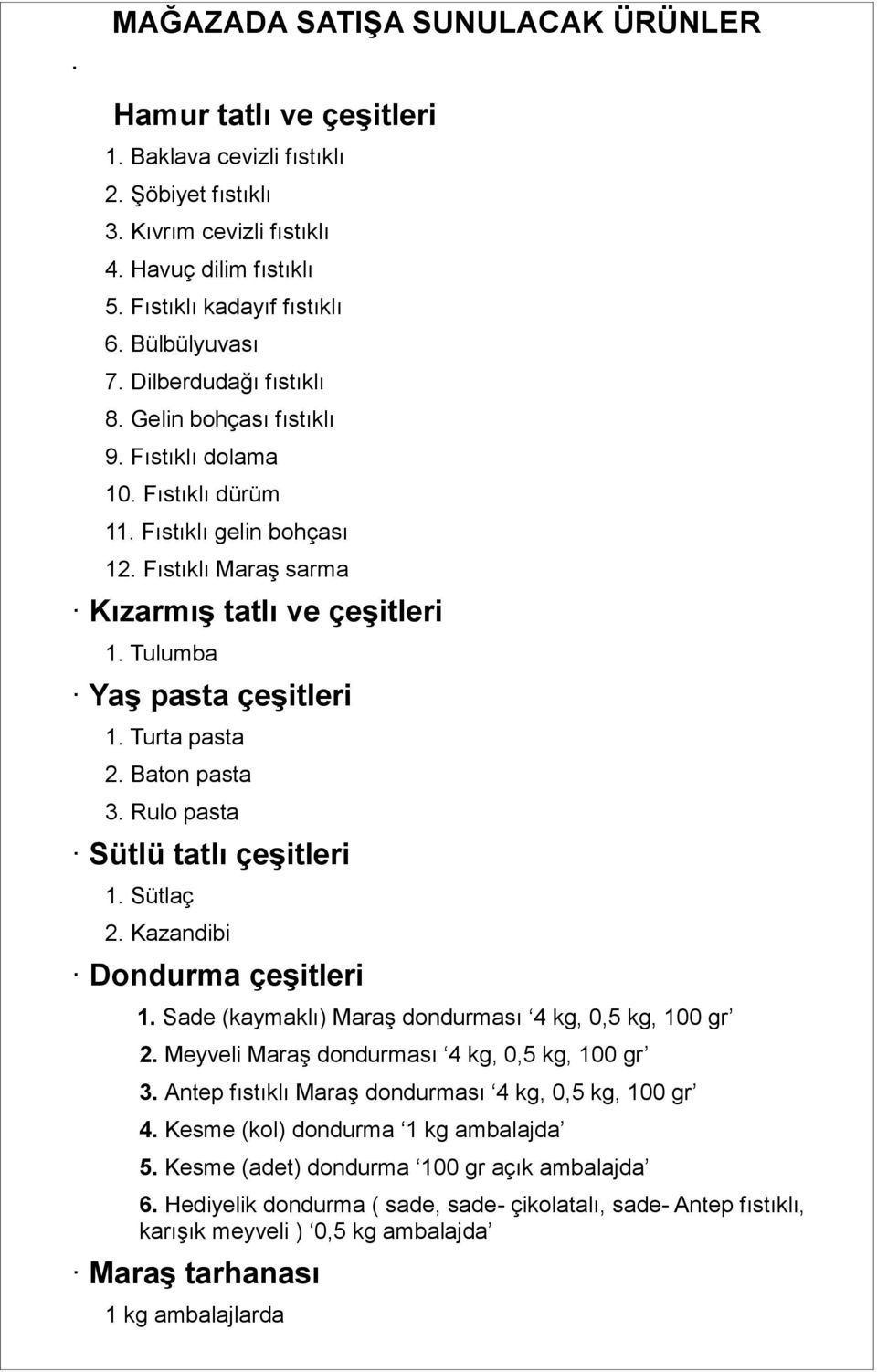 Tulumba YaĢ pasta çeģitleri 1. Turta pasta 2. Baton pasta 3. Rulo pasta Sütlü tatlı çeģitleri 1. Sütlaç 2. Kazandibi Dondurma çeģitleri 1. Sade (kaymaklı) Maraş dondurması 4 kg, 0,5 kg, 100 gr 2.