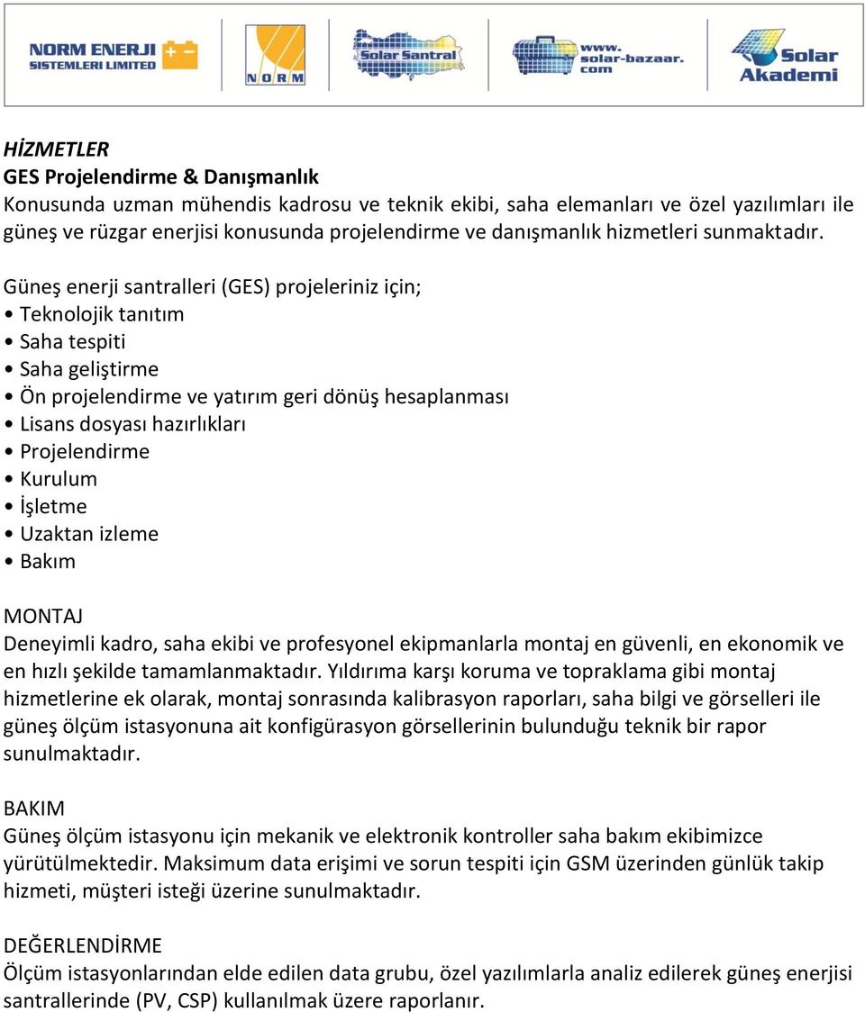 Güneş enerji santralleri (GES) projeleriniz için; Teknolojik tanıtım Saha tespiti Saha geliştirme Ön projelendirme ve yatırım geri dönüş hesaplanması Lisans dosyası hazırlıkları Projelendirme Kurulum