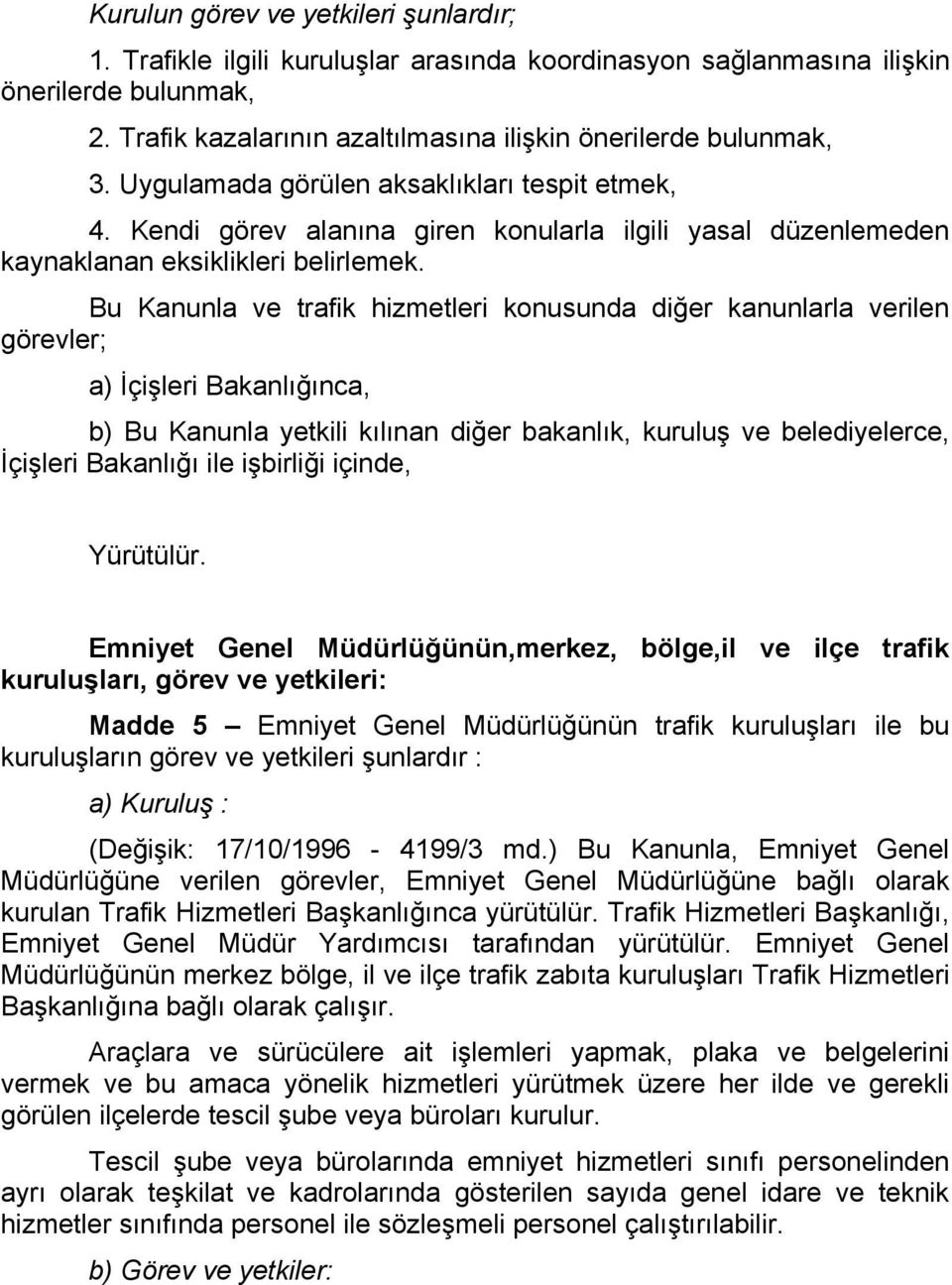 Bu Kanunla ve trafik hizmetleri konusunda diğer kanunlarla verilen görevler; a) İçişleri Bakanlığınca, b) Bu Kanunla yetkili kılınan diğer bakanlık, kuruluş ve belediyelerce, İçişleri Bakanlığı ile