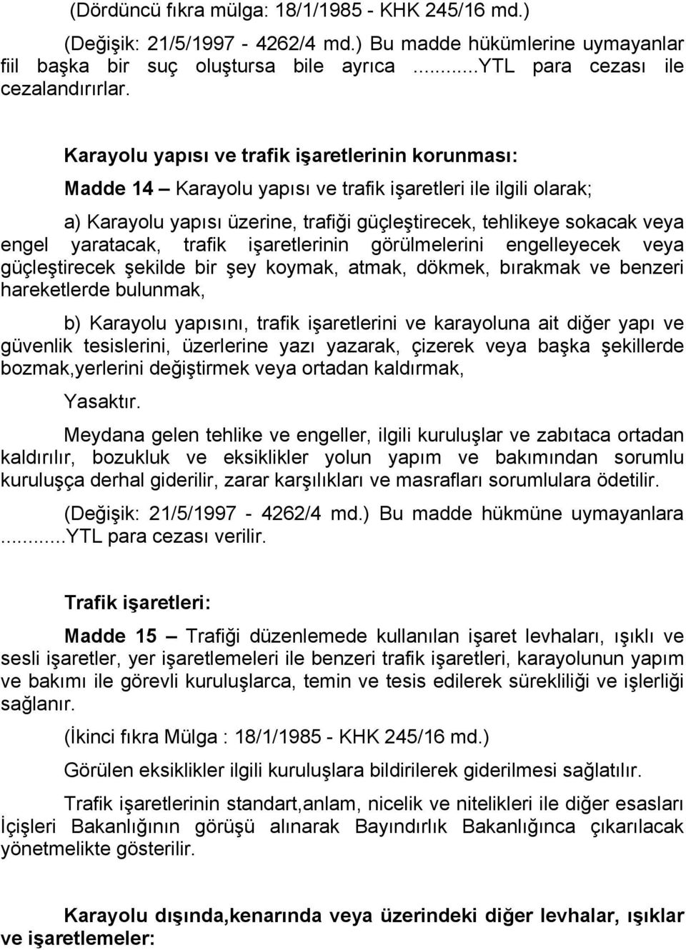 yaratacak, trafik işaretlerinin görülmelerini engelleyecek veya güçleştirecek şekilde bir şey koymak, atmak, dökmek, bırakmak ve benzeri hareketlerde bulunmak, b) Karayolu yapısını, trafik