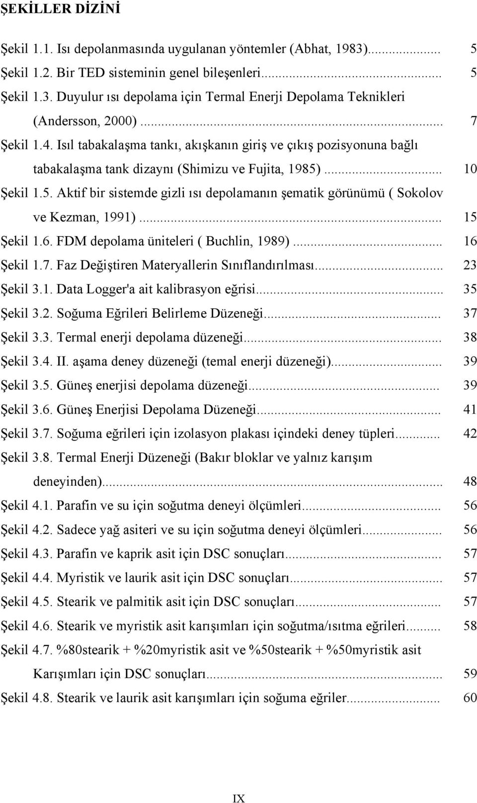 ... 10 Şekil 1.5. Aktif bir sistemde gizli ısı depolamanın şematik görünümü ( Sokolov ve Kezman, 1991)... 15 Şekil 1.6. FDM depolama üniteleri ( Buchlin, 1989)... 16 Şekil 1.7.