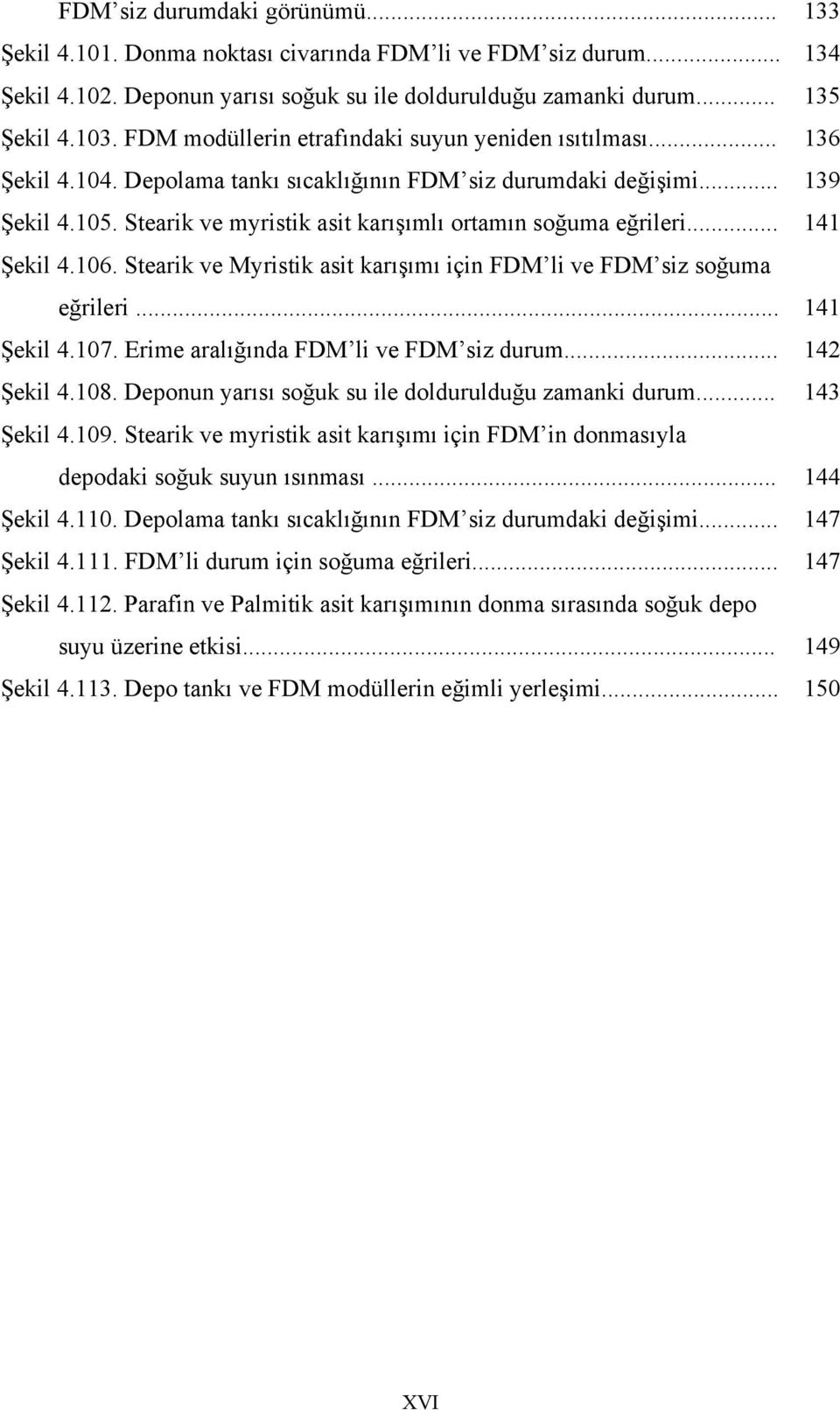 Stearik ve myristik asit karışımlı ortamın soğuma eğrileri... 141 Şekil 4.106. Stearik ve Myristik asit karışımı için FDM li ve FDM siz soğuma eğrileri... 141 Şekil 4.107.