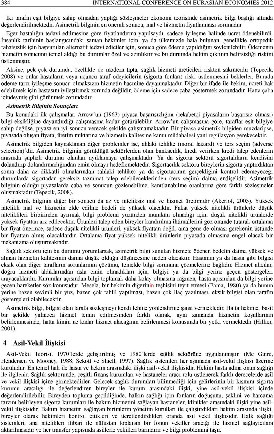 İnsanlık tarihinin başlangıcındaki şaman hekimler için, ya da ülkemizde hala bulunan, genellikle ortopedik rahatsızlık için başvurulan alternatif tedavi ediciler için, sonuca göre ödeme yapıldığını