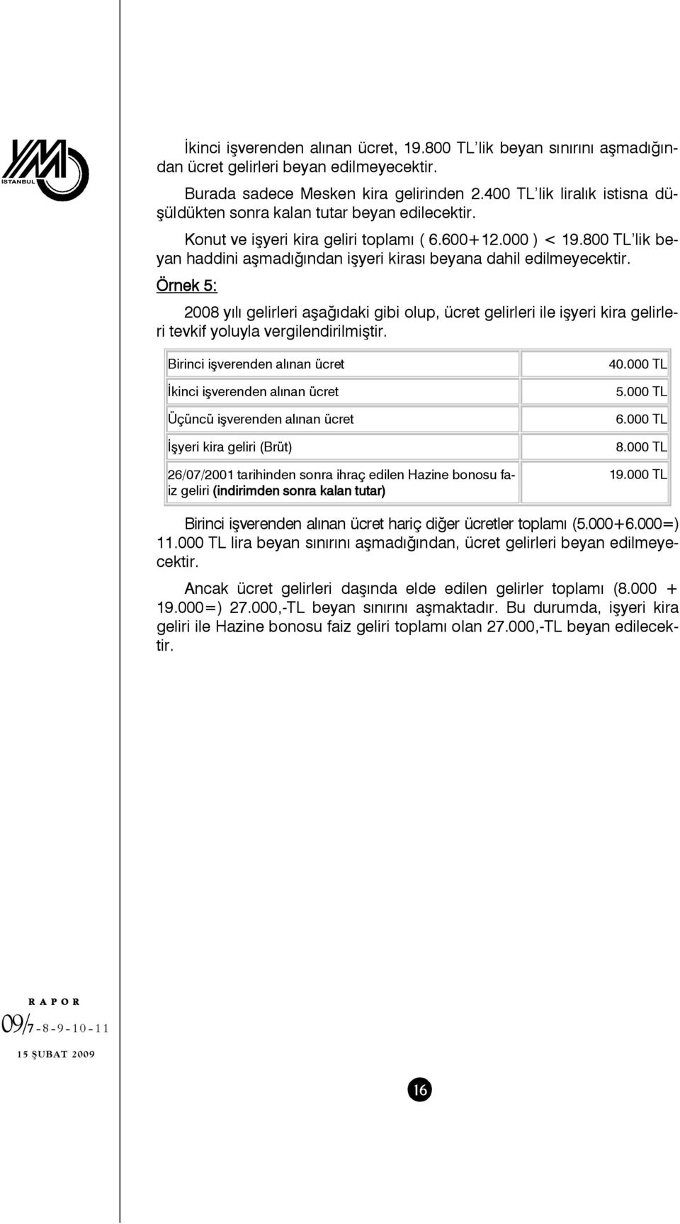 800 TL lik beyan haddini aşmadığından işyeri kirası beyana dahil edilmeyecektir.