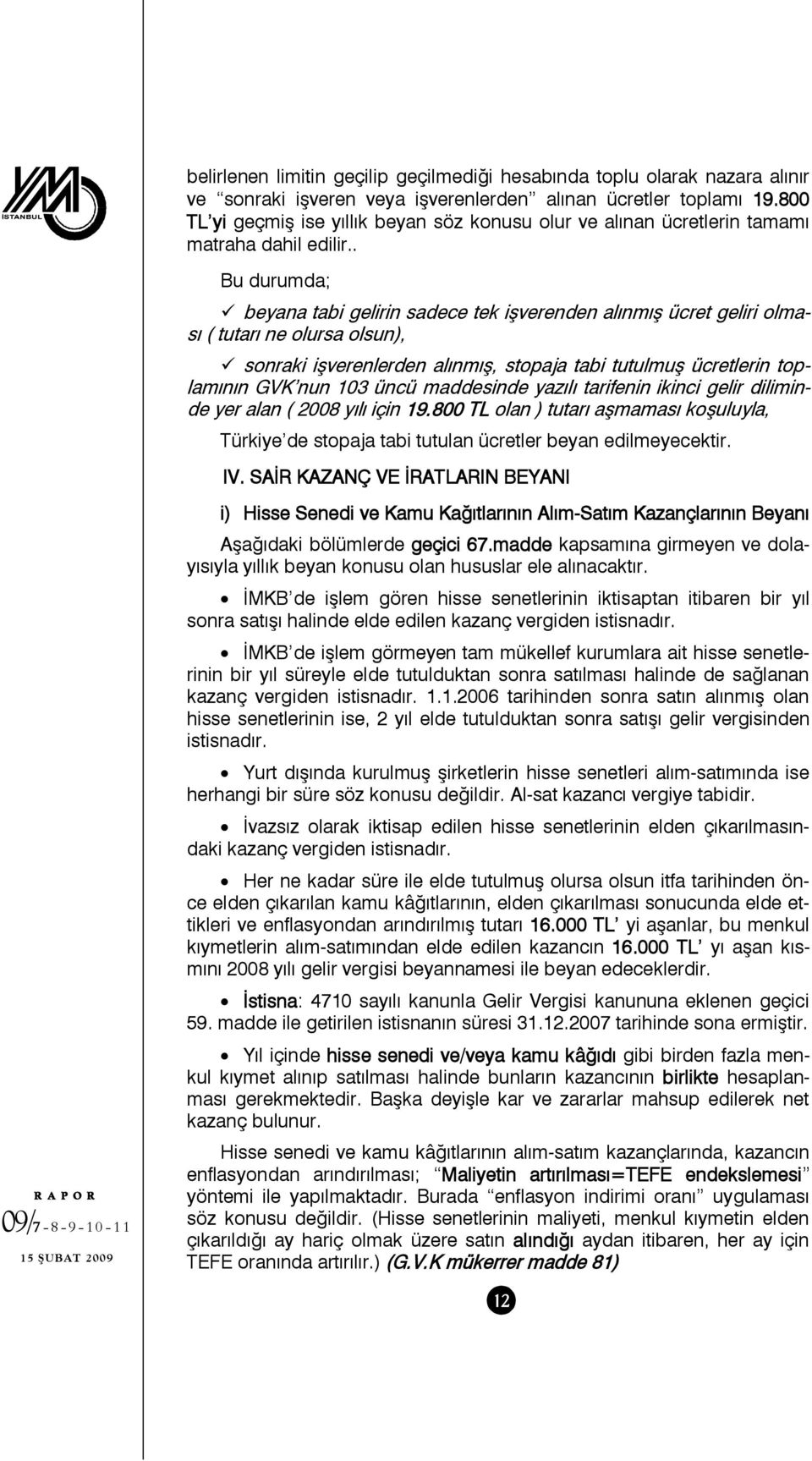 . Bu durumda; beyana tabi gelirin sadece tek işverenden alınmış ücret geliri olması ( tutarı ne olursa olsun), sonraki işverenlerden alınmış, stopaja tabi tutulmuş ücretlerin toplamının GVK nun 103