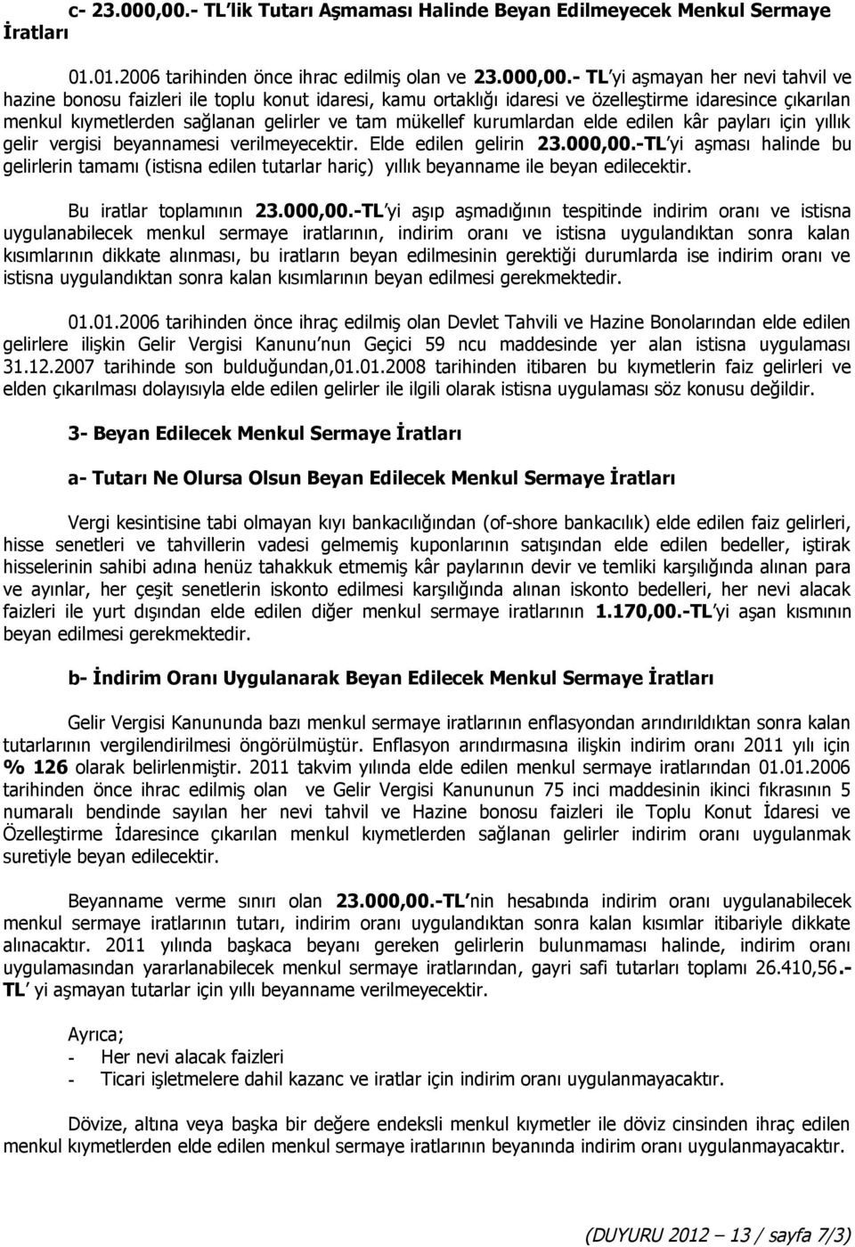 - TL yi aşmayan her nevi tahvil ve hazine bonosu faizleri ile toplu konut idaresi, kamu ortaklığı idaresi ve özelleştirme idaresince çıkarılan menkul kıymetlerden sağlanan gelirler ve tam mükellef