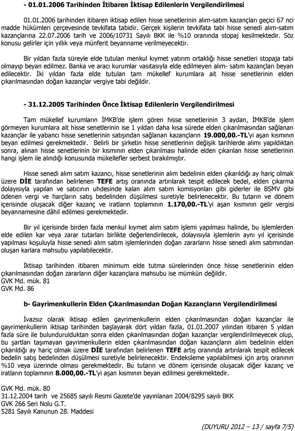 Söz konusu gelirler için yıllık veya münferit beyanname verilmeyecektir. Bir yıldan fazla süreyle elde tutulan menkul kıymet yatırım ortaklığı hisse senetleri stopaja tabi olmayıp beyan edilmez.