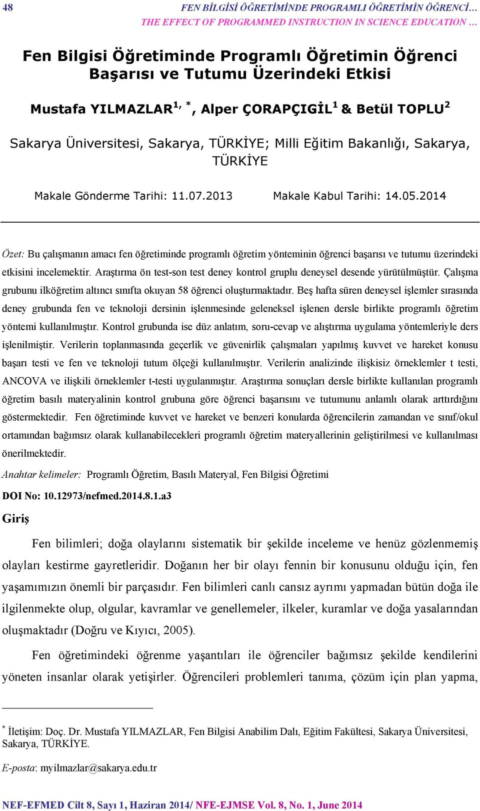 2013 Makale Kabul Tarihi: 14.05.2014 Özet: Bu çalışmanın amacı fen öğretiminde programlı öğretim yönteminin öğrenci başarısı ve tutumu üzerindeki etkisini incelemektir.