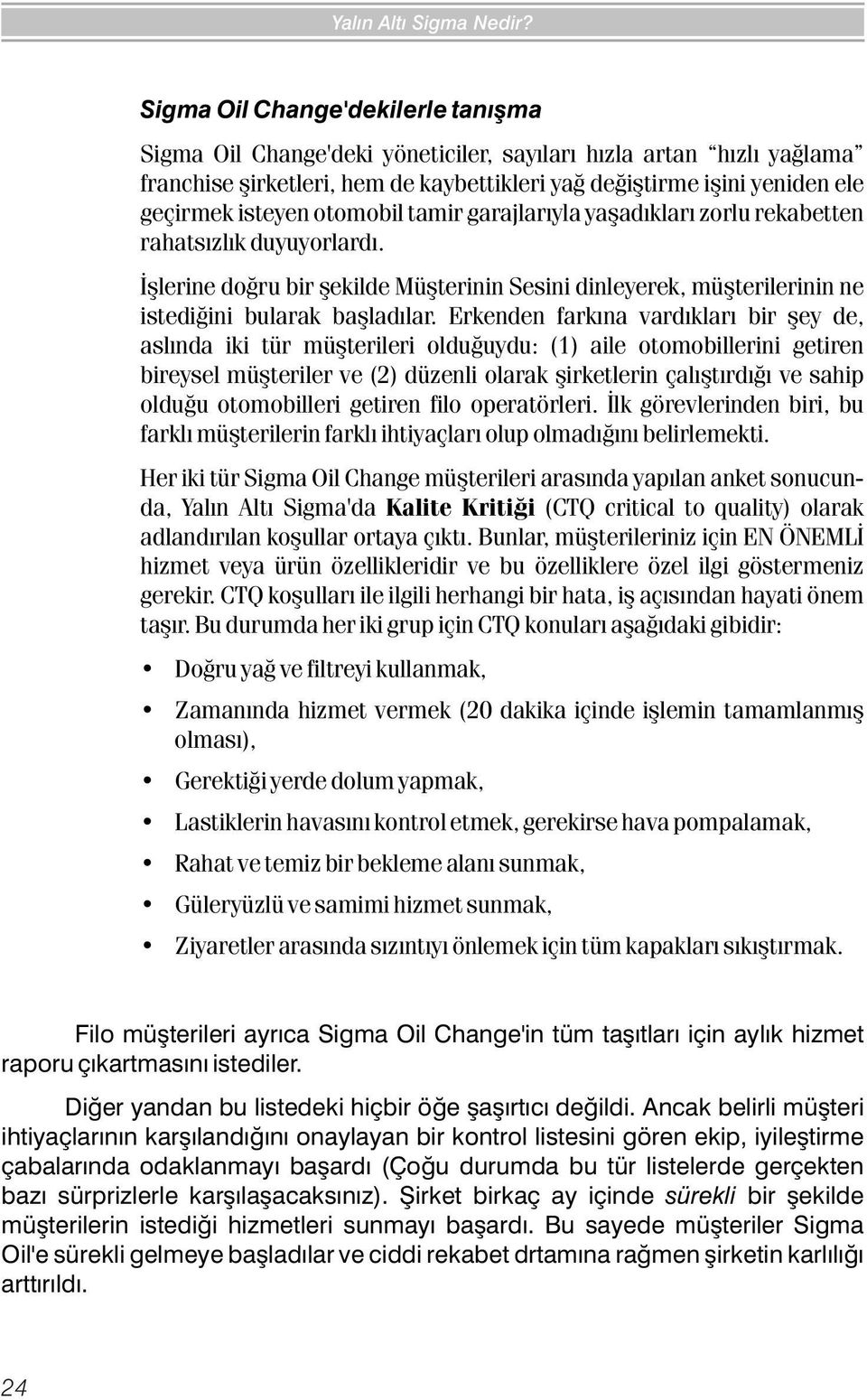 otomobil tamir garajlarýyla yaþadýklarý zorlu rekabetten rahatsýzlýk duyuyorlardý. Ýþlerine doðru bir þekilde Müþterinin Sesini dinleyerek, müþterilerinin ne istediðini bularak baþladýlar.