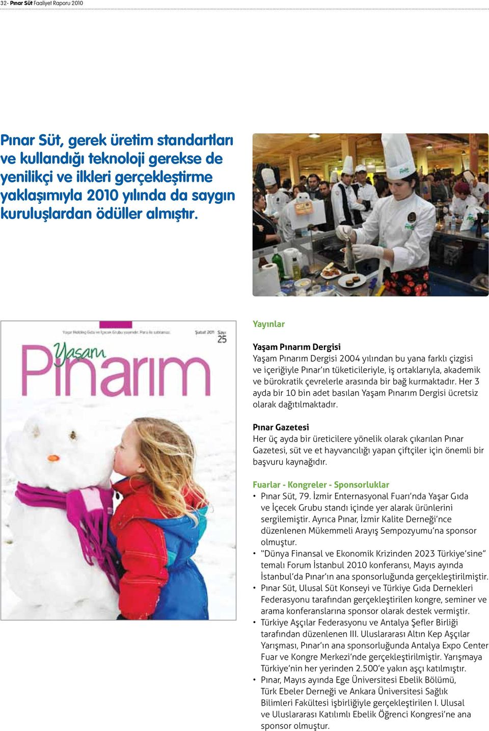 Yayınlar Yaşam Pınarım Dergisi Yaşam Pınarım Dergisi 2004 yılından bu yana farklı çizgisi ve içeriğiyle Pınar ın tüketicileriyle, iş ortaklarıyla, akademik ve bürokratik çevrelerle arasında bir bağ