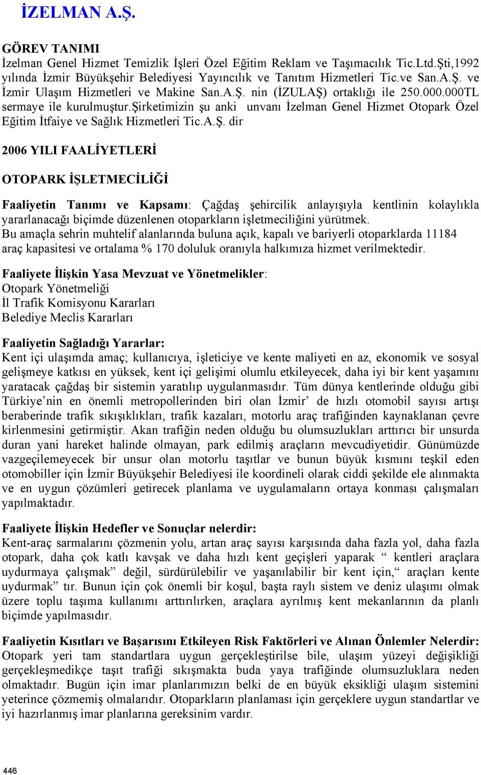 Bu amaçla sehrin muhtelif alanlarında buluna açık, kapalı ve bariyerli otoparklarda 11184 araç kapasitesi ve ortalama % 170 doluluk oranıyla halkımıza hizmet verilmektedir.