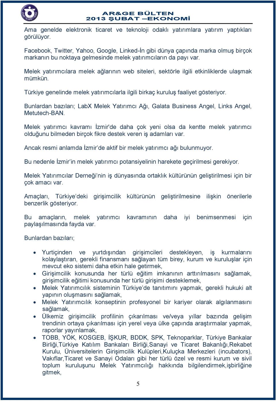 Melek yatırımcılara melek ağlarının web siteleri, sektörle ilgili etkinliklerde ulaşmak mümkün. Türkiye genelinde melek yatırımcılarla ilgili birkaç kuruluş faaliyet gösteriyor.