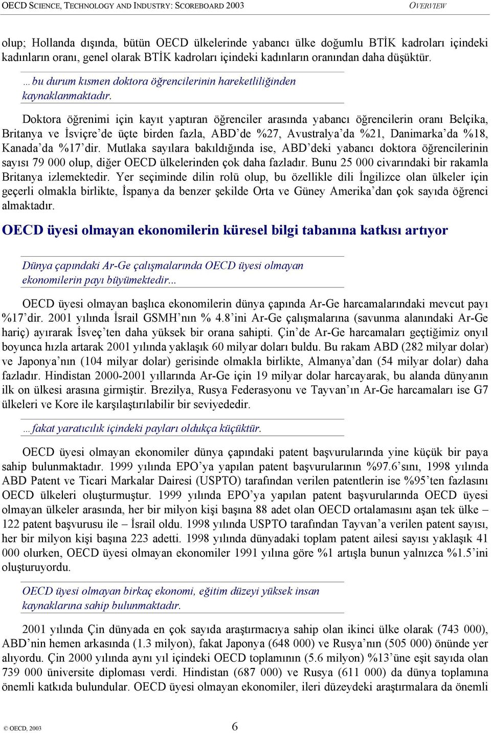 Doktora öğrenimi için kayıt yaptıran öğrenciler arasında yabancı öğrencilerin oranı Belçika, Britanya ve İsviçre de üçte birden fazla, ABD de %27, Avustralya da %21, Danimarka da %18, Kanada da %17