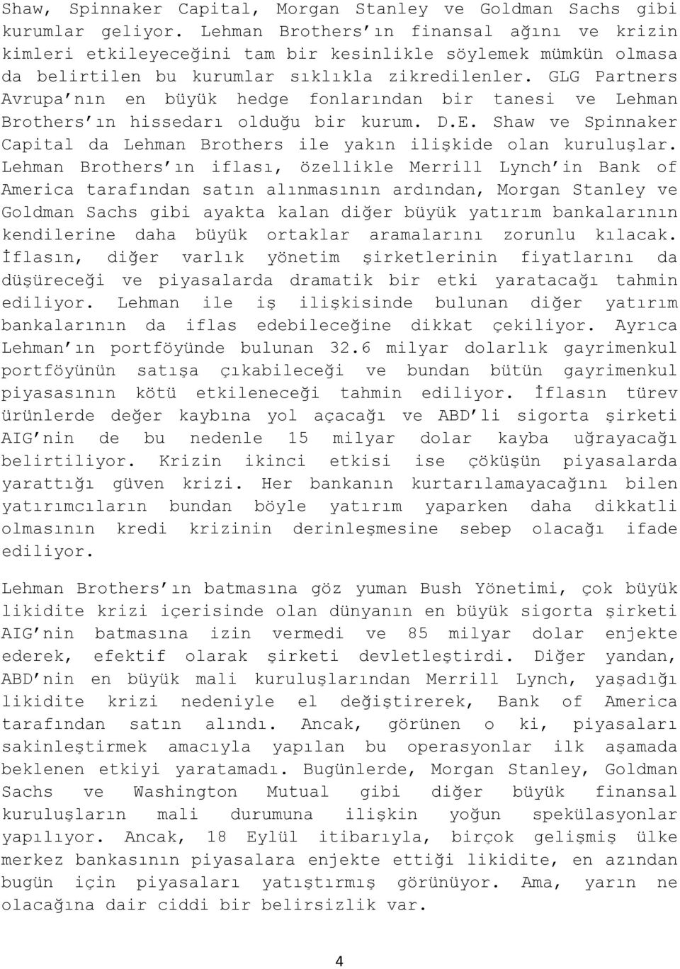 GLG Partners Avrupa nın en büyük hedge fonlarından bir tanesi ve Lehman Brothers ın hissedarı olduğu bir kurum. D.E. Shaw ve Spinnaker Capital da Lehman Brothers ile yakın ilişkide olan kuruluşlar.