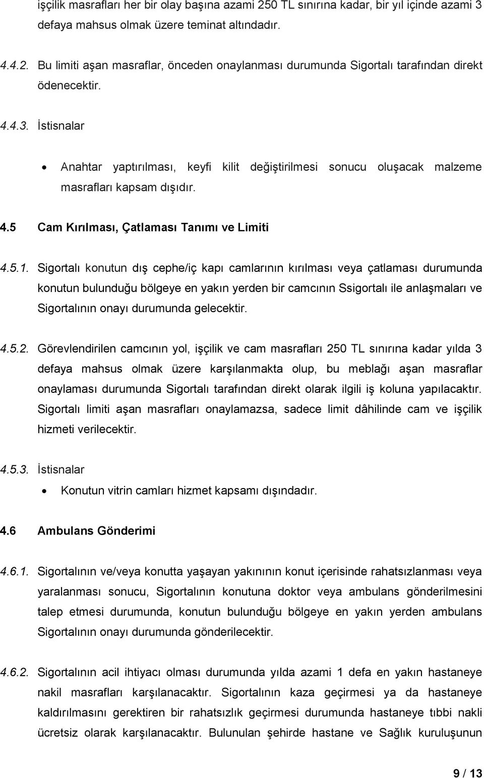 Sigortalı konutun dış cephe/iç kapı camlarının kırılması veya çatlaması durumunda konutun bulunduğu bölgeye en yakın yerden bir camcının Ssigortalı ile anlaşmaları ve Sigortalının onayı durumunda