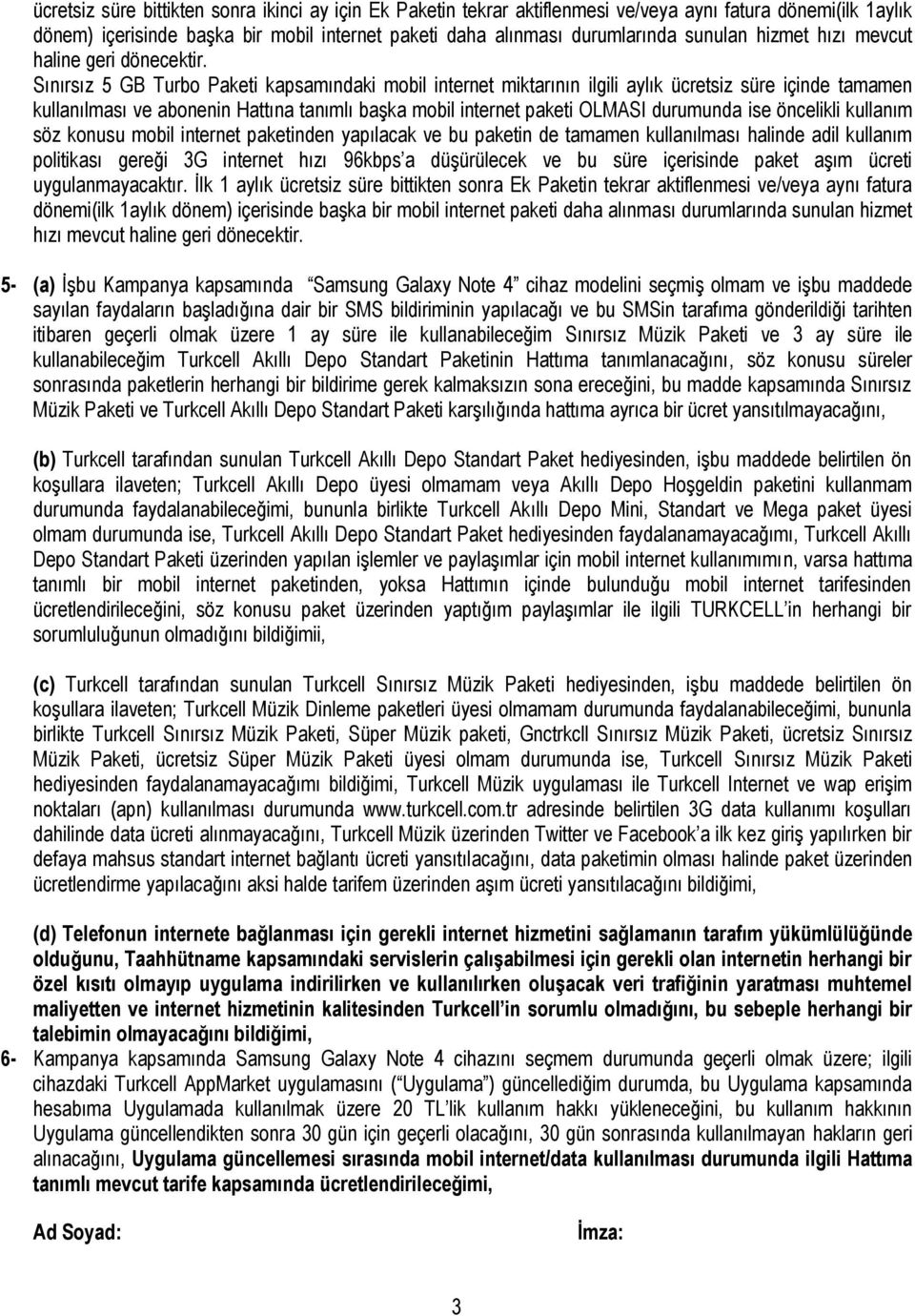 Sınırsız 5 GB Turbo Paketi kapsamındaki mobil internet miktarının ilgili aylık ücretsiz süre içinde tamamen kullanılması ve abonenin Hattına tanımlı başka mobil internet paketi OLMASI durumunda ise