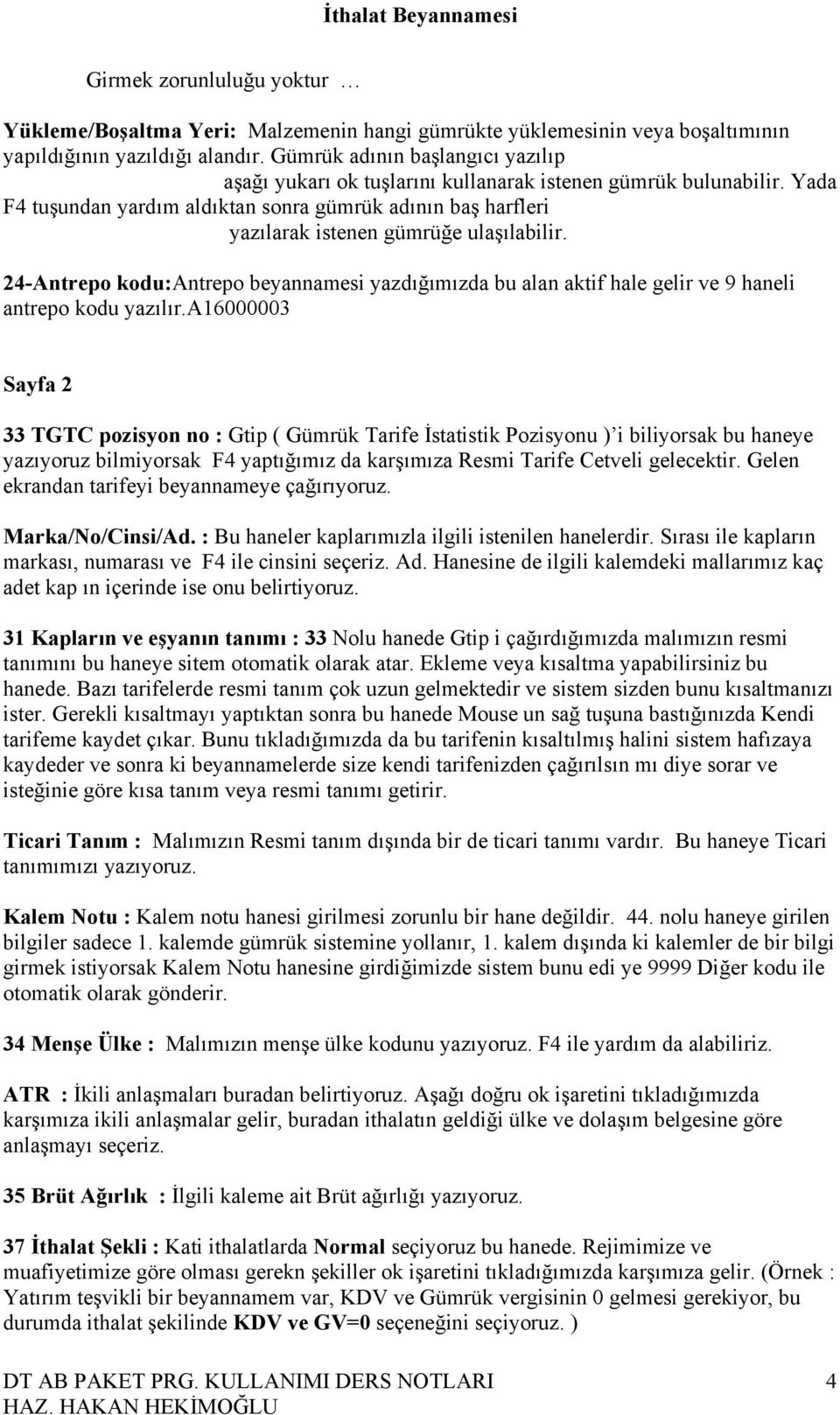 Yada F4 tuşundan yardım aldıktan sonra gümrük adının baş harfleri yazılarak istenen gümrüğe ulaşılabilir.