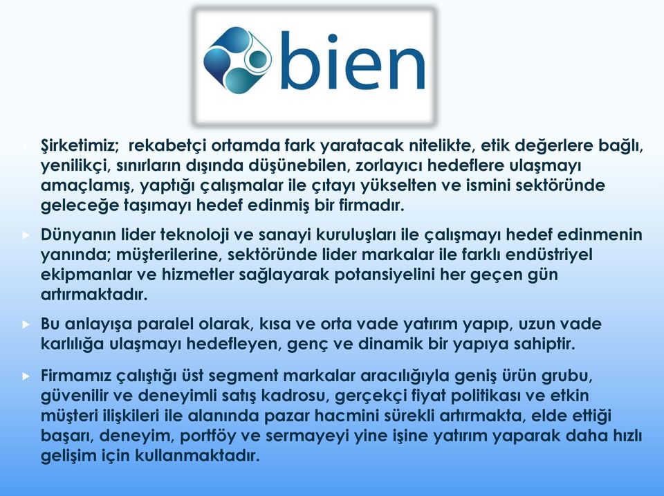 Dünyanın lider teknoloji ve sanayi kuruluşları ile çalışmayı hedef edinmenin yanında; müşterilerine, sektöründe lider markalar ile farklı endüstriyel ekipmanlar ve hizmetler sağlayarak potansiyelini