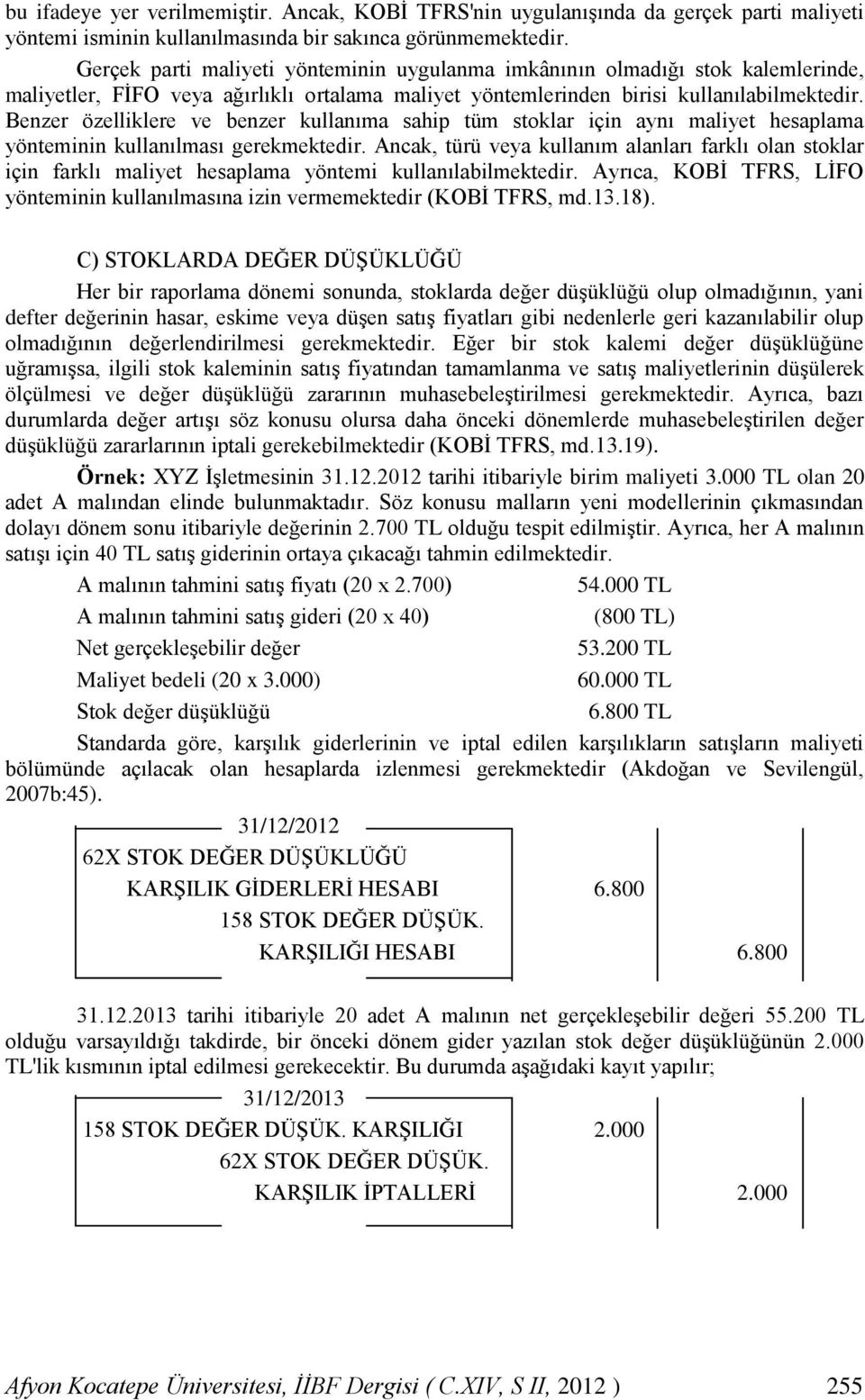 Benzer özelliklere ve benzer kullanıma sahip tüm stoklar için aynı maliyet hesaplama yönteminin kullanılması gerekmektedir.