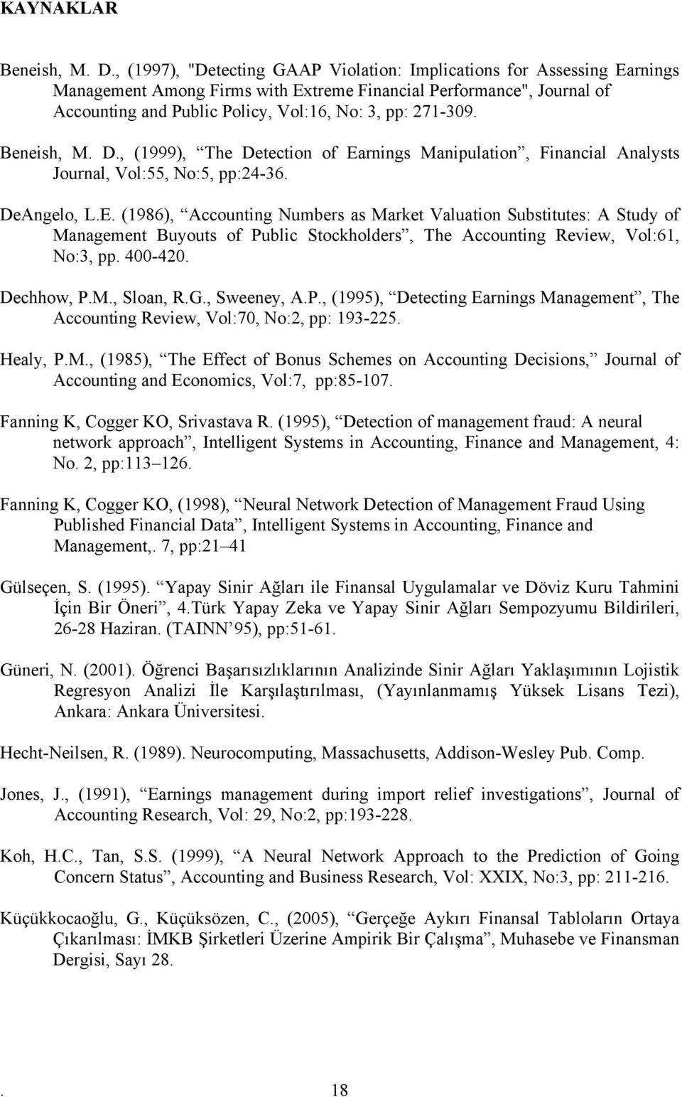 Beneish, M. D., (1999), The Deecion of Earnings Manipulaion, Financial Analyss Journal, Vol:55, No:5, pp:24-36. DeAngelo, L.E. (1986), Accouning Numbers as Marke Valuaion Subsiues: A Sudy of Managemen Buyous of Public Sockholders, The Accouning Review, Vol:61, No:3, pp.