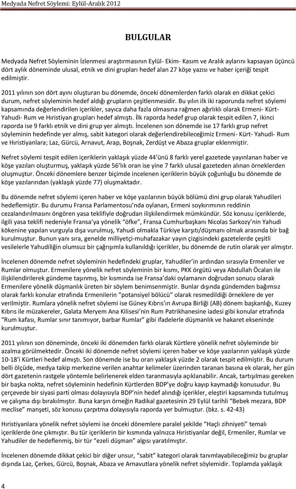 Bu yılın ilk iki raporunda nefret söylemi kapsamında değerlendirilen içerikler, sayıca daha fazla olmasına rağmen ağırlıklı olarak Ermeni- Kürt- Yahudi- Rum ve Hıristiyan grupları hedef almıştı.