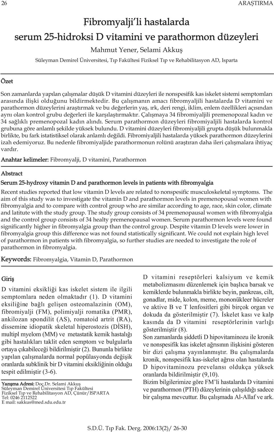 Bu çalýþmanýn amacý fibromyaljili hastalarda D vitamini ve parathormon düzeylerini araþtýrmak ve bu deðerlerin yaþ, ýrk, deri rengi, iklim, enlem özellikleri açýsýndan ayný olan kontrol grubu