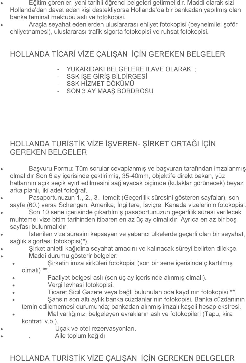 Araçla seyahat edenlerden uluslararası ehliyet fotokopisi (beynelmilel Ģoför ehliyetnamesi), uluslararası trafik sigorta fotokopisi ve ruhsat fotokopisi.